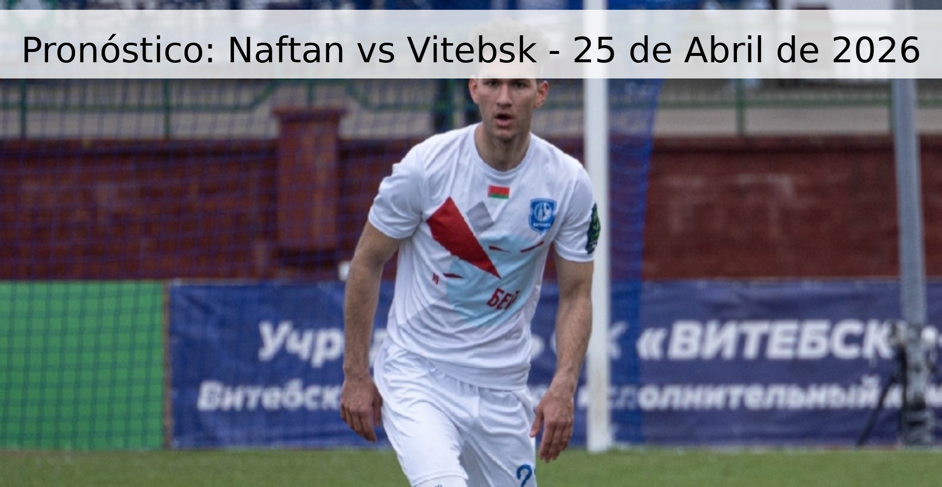 Pronóstico: Naftan vs Vitebsk - 25 de Abril de 2026