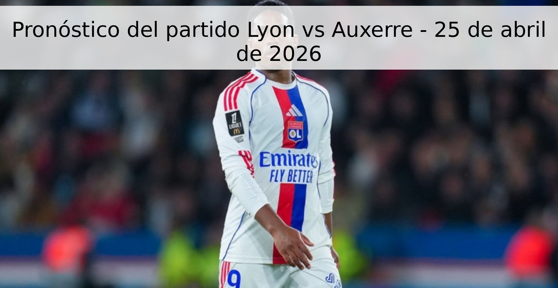 Pronóstico del partido Lyon vs Auxerre - 25 de abril de 2026 Pronóstico del partido Lyon vs Auxerre - 25 de abril de 2026