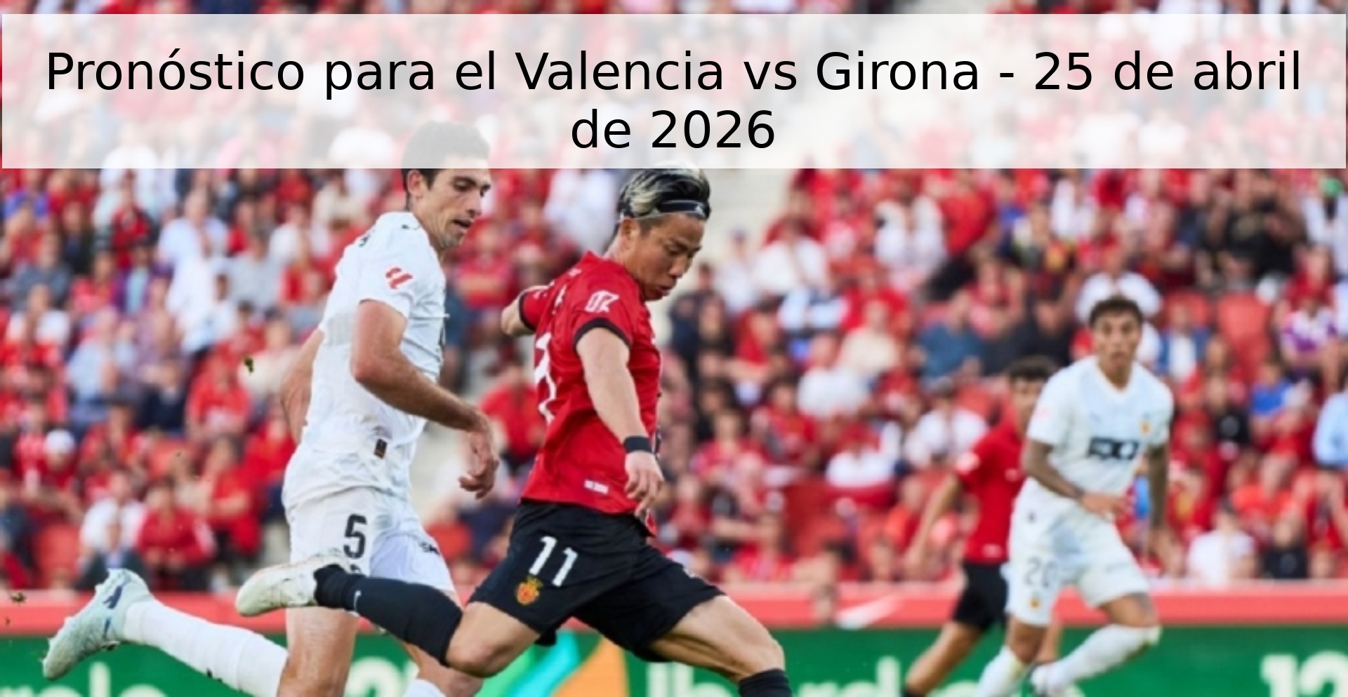 Pronóstico para el Valencia vs Girona - 25 de abril de 2026
