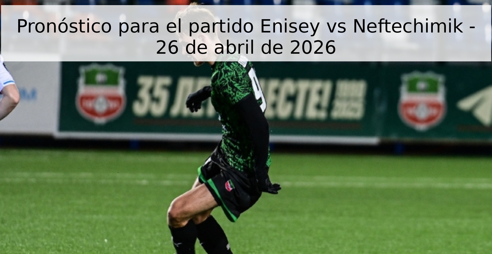 Pronóstico para el partido Enisey vs Neftechimik - 26 de abril de 2026 Pronóstico para el partido Enisey vs Neftechimik - 26 de abril de 2026