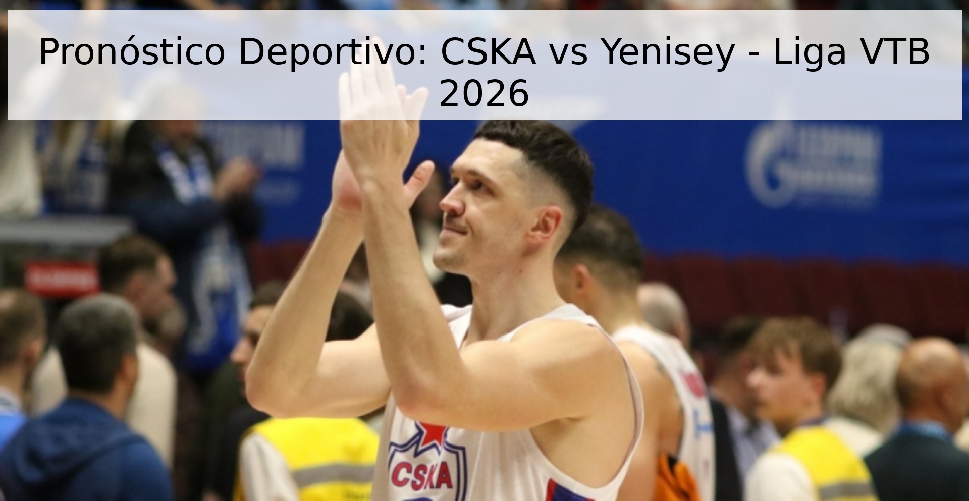 Pronóstico Deportivo: CSKA vs Yenisey - Liga VTB 2026