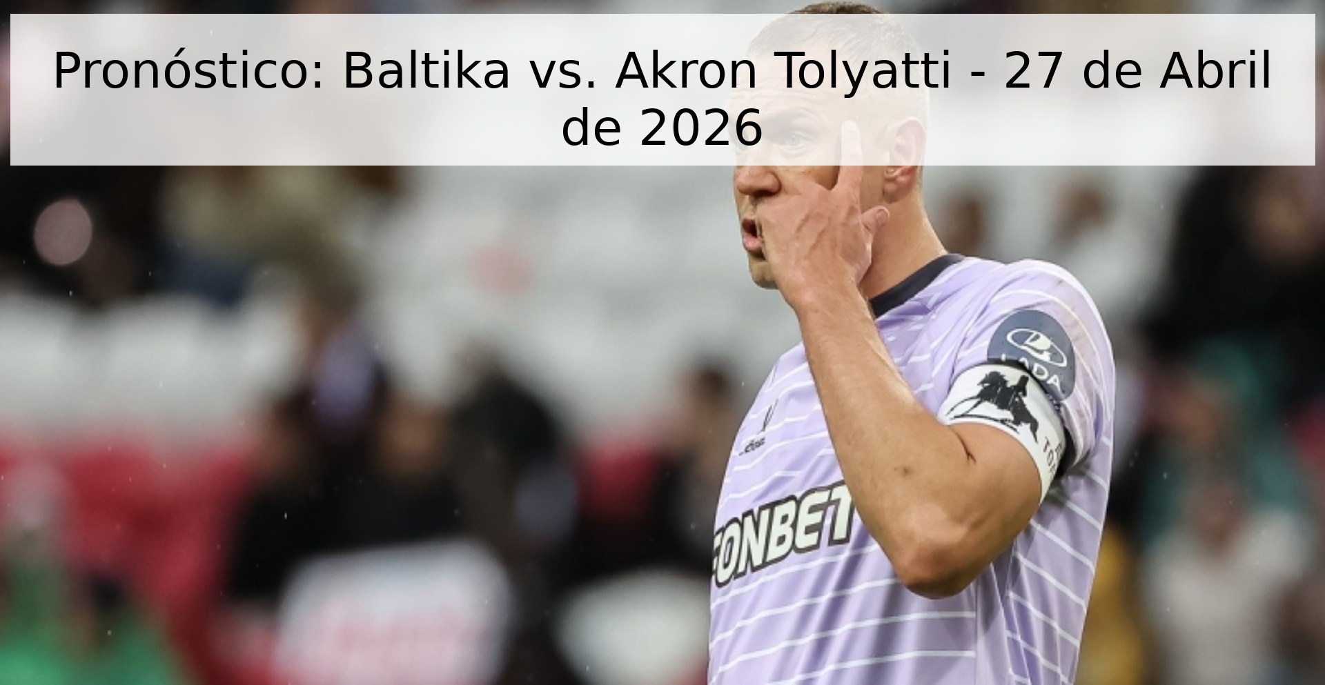 Pronóstico: Baltika vs. Akron Tolyatti - 27 de Abril de 2026 Pronóstico: Baltika vs. Akron Tolyatti - 27 de Abril de 2026