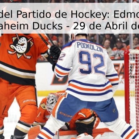 Pronóstico del Partido de Hockey: Edmonton Oilers vs. Anaheim Ducks – 29 de Abril de 2026