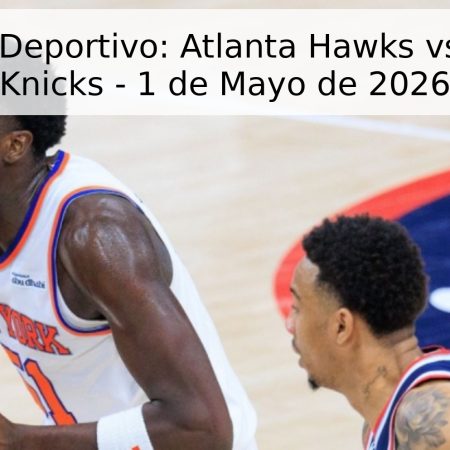 Pronóstico Deportivo: Atlanta Hawks vs. New York Knicks – 1 de Mayo de 2026