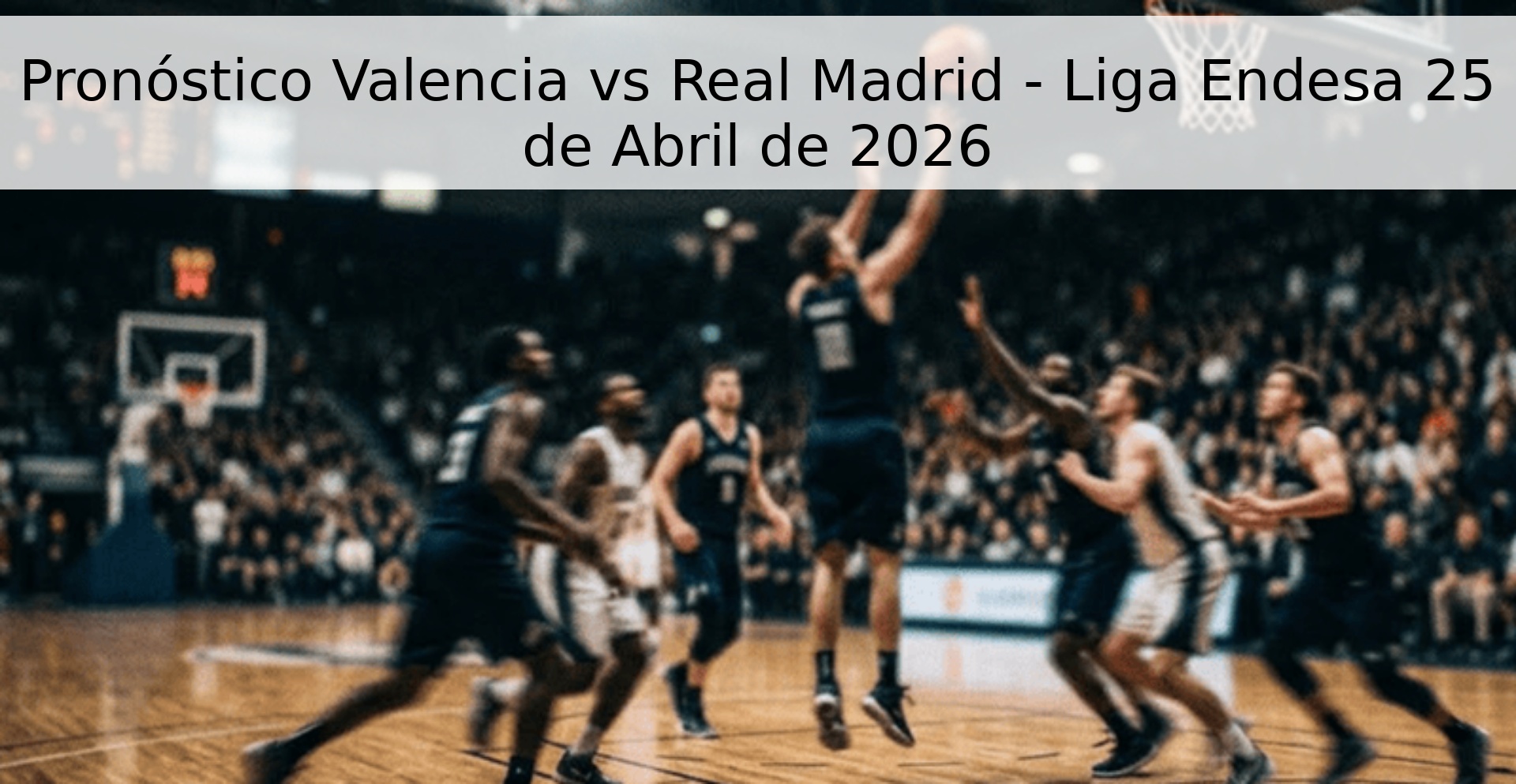 Pronóstico Valencia vs Real Madrid - Liga Endesa 25 de Abril de 2026 Pronóstico Valencia vs Real Madrid - Liga Endesa 25 de Abril de 2026