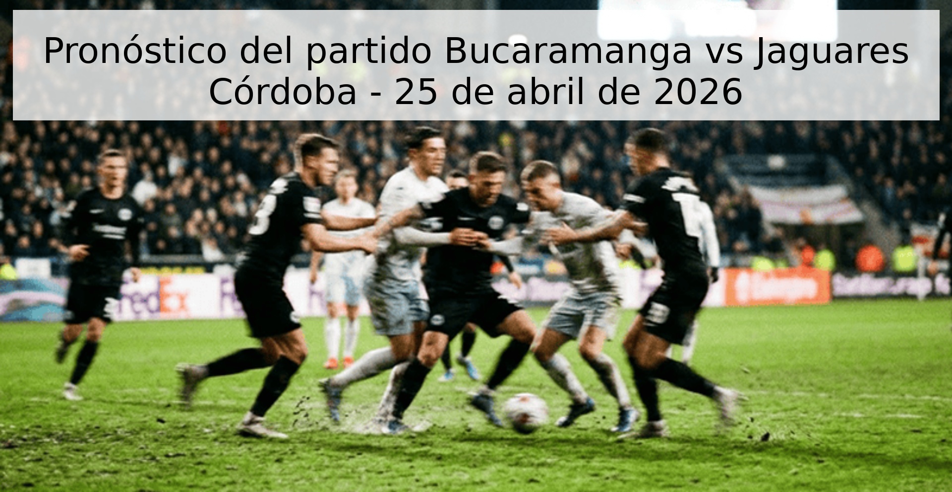 Pronóstico del partido Bucaramanga vs Jaguares Córdoba - 25 de abril de 2026 Pronóstico del partido Bucaramanga vs Jaguares Córdoba - 25 de abril de 2026