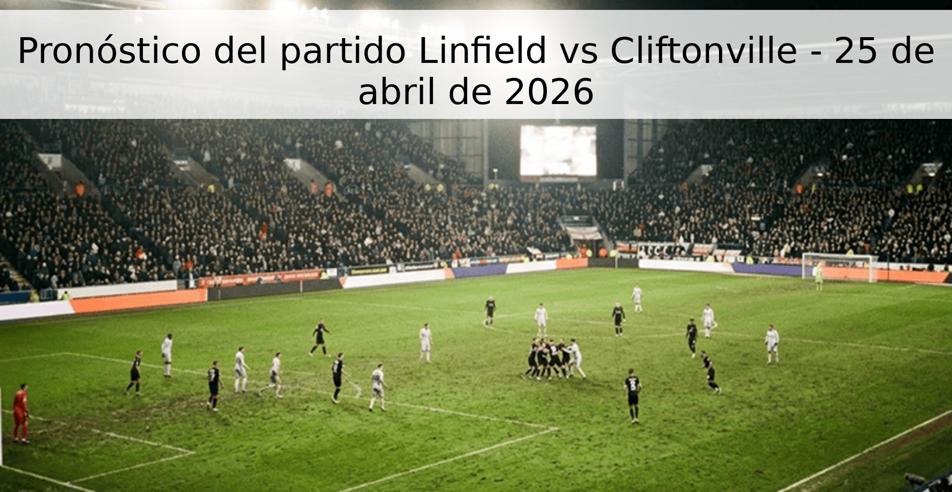 Pronóstico del partido Linfield vs Cliftonville - 25 de abril de 2026 Pronóstico del partido Linfield vs Cliftonville - 25 de abril de 2026
