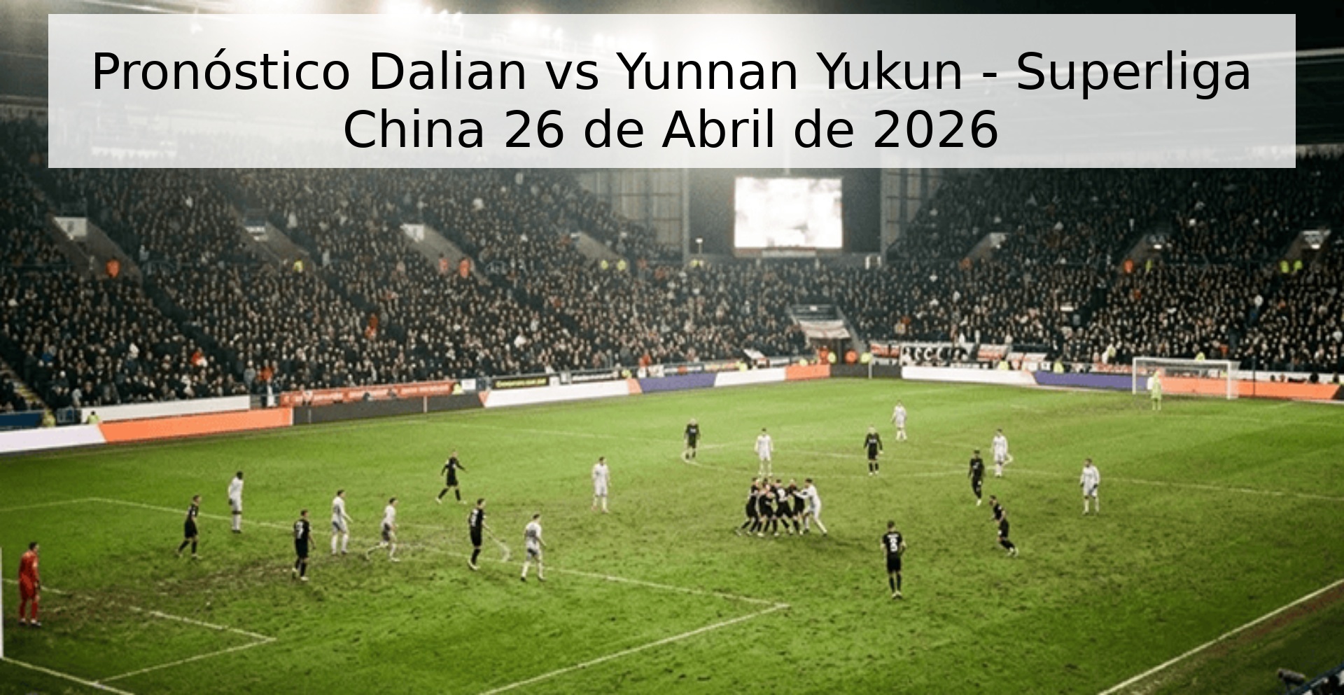 Pronóstico Dalian vs Yunnan Yukun - Superliga China 26 de Abril de 2026