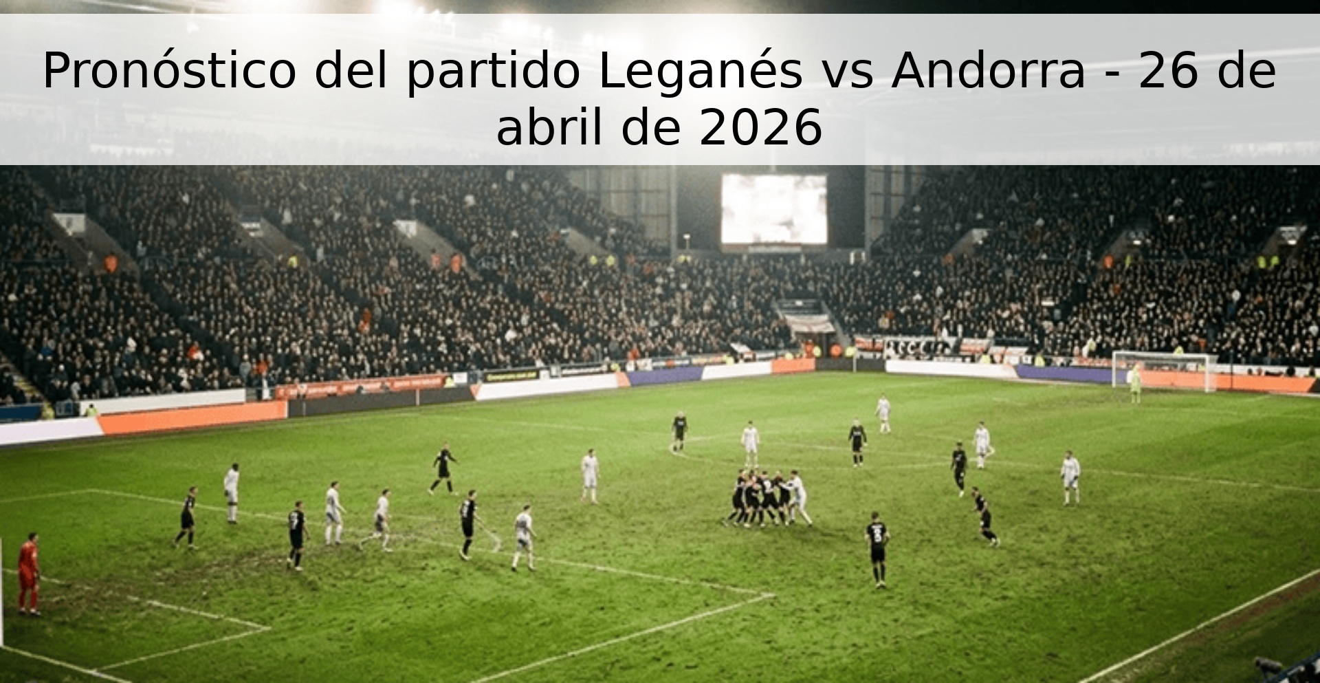 Pronóstico del partido Leganés vs Andorra - 26 de abril de 2026