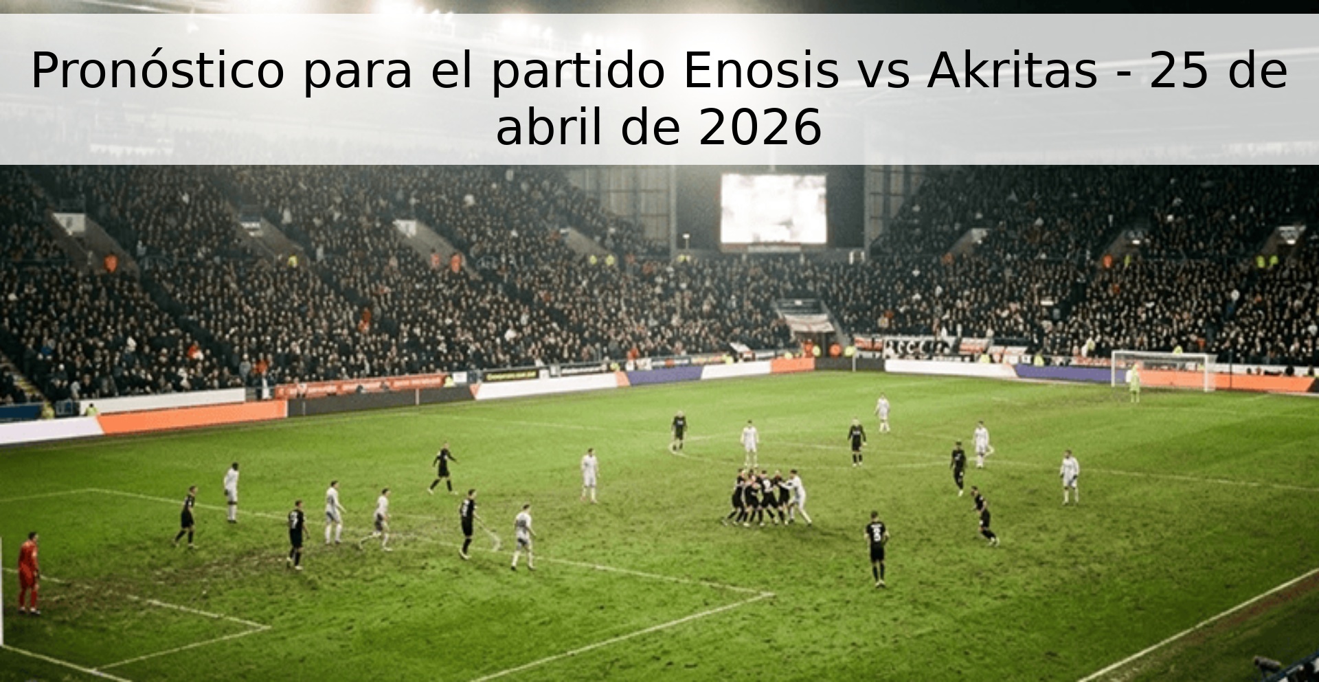 Pronóstico para el partido Enosis vs Akritas - 25 de abril de 2026 Pronóstico para el partido Enosis vs Akritas - 25 de abril de 2026