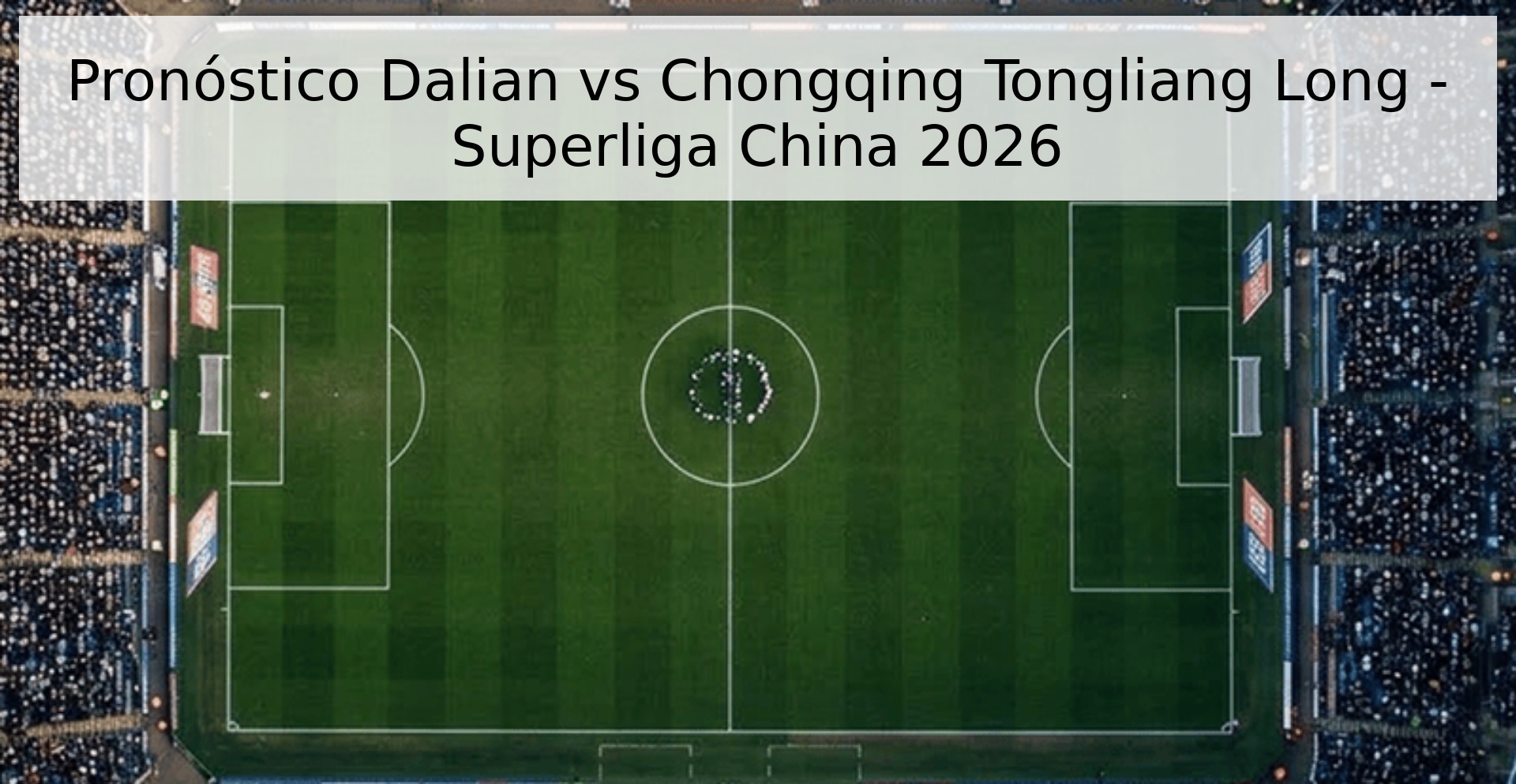 Pronóstico Dalian vs Chongqing Tongliang Long - Superliga China 2026