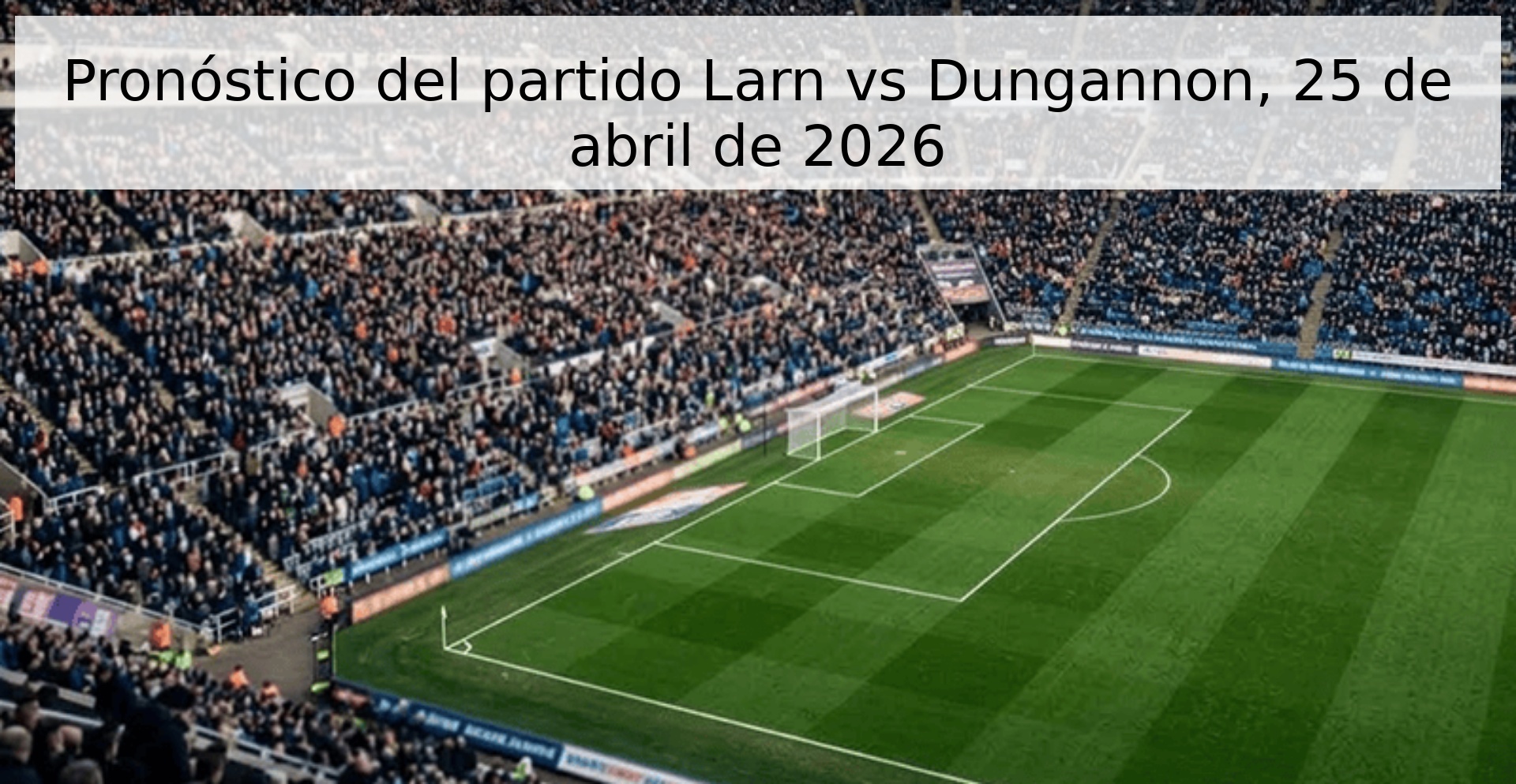 Pronóstico del partido Larn vs Dungannon, 25 de abril de 2026 Pronóstico del partido Larn vs Dungannon, 25 de abril de 2026