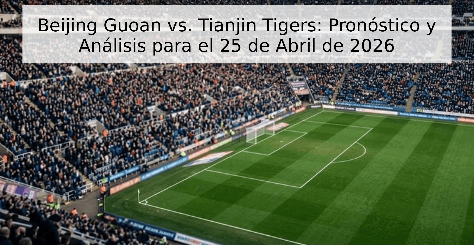 Beijing Guoan vs. Tianjin Tigers: Pronóstico y Análisis para el 25 de Abril de 2026