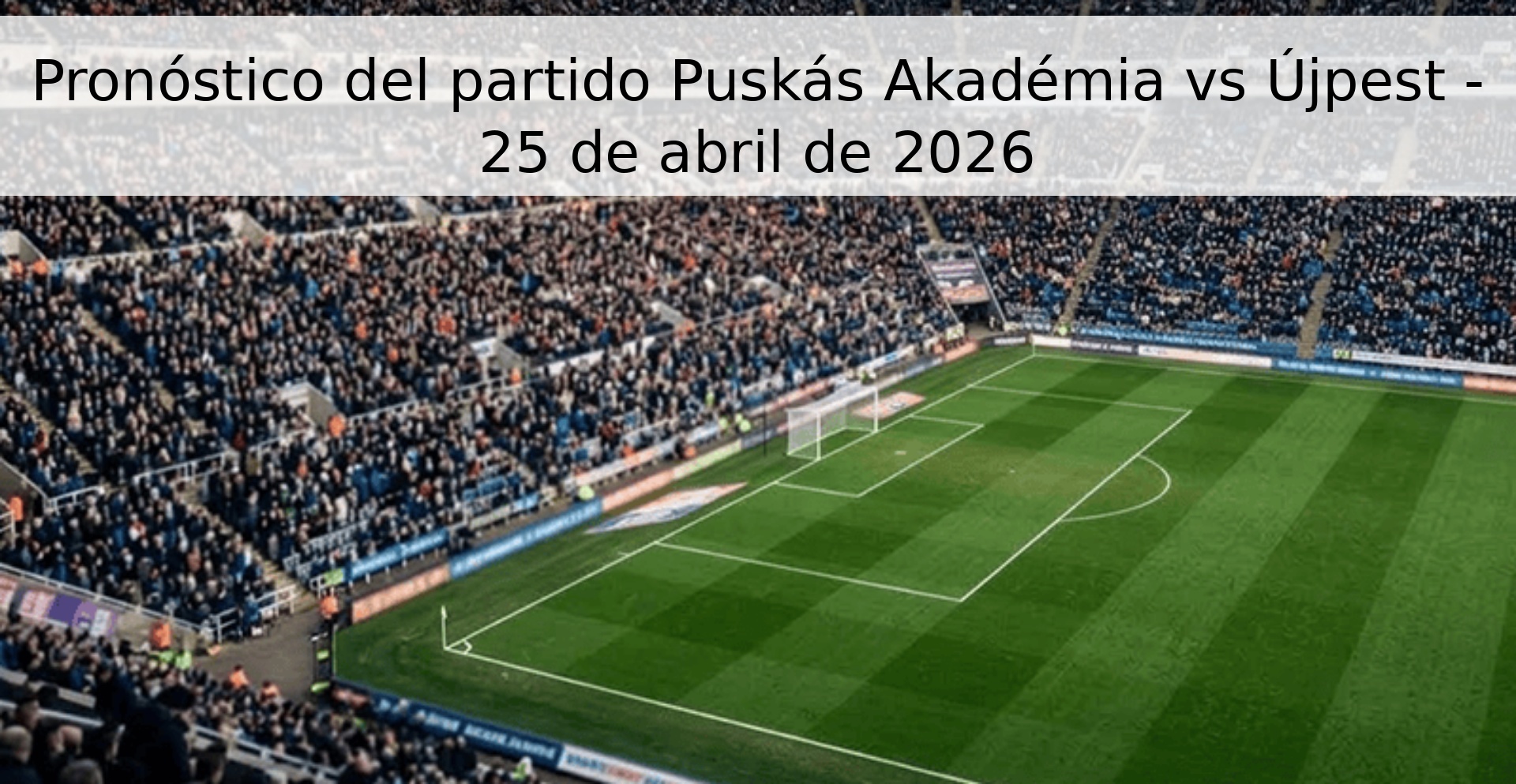 Pronóstico del partido Puskás Akadémia vs Újpest - 25 de abril de 2026 Pronóstico del partido Puskás Akadémia vs Újpest - 25 de abril de 2026