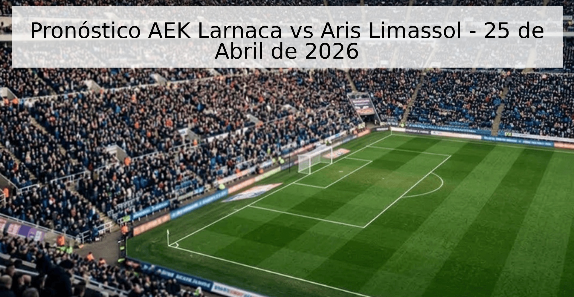 Pronóstico AEK Larnaca vs Aris Limassol - 25 de Abril de 2026