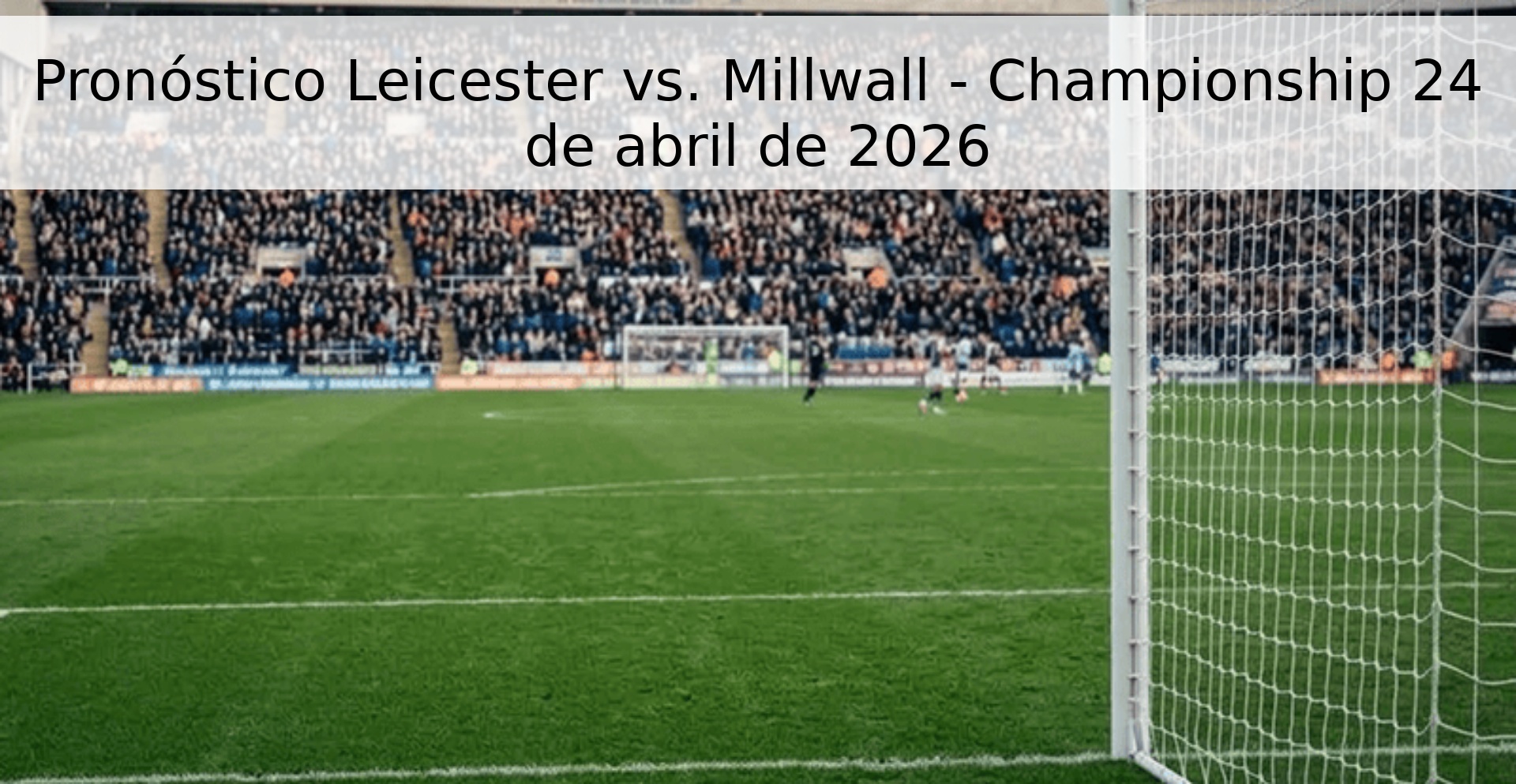 Pronóstico Leicester vs. Millwall - Championship 24 de abril de 2026