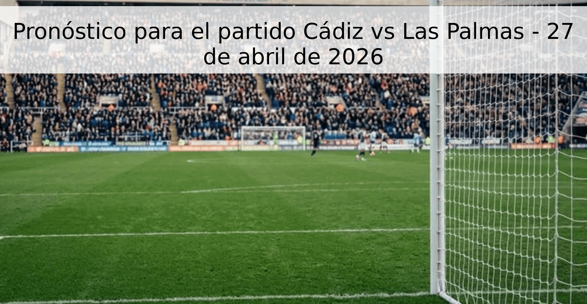 Pronóstico para el partido Cádiz vs Las Palmas - 27 de abril de 2026