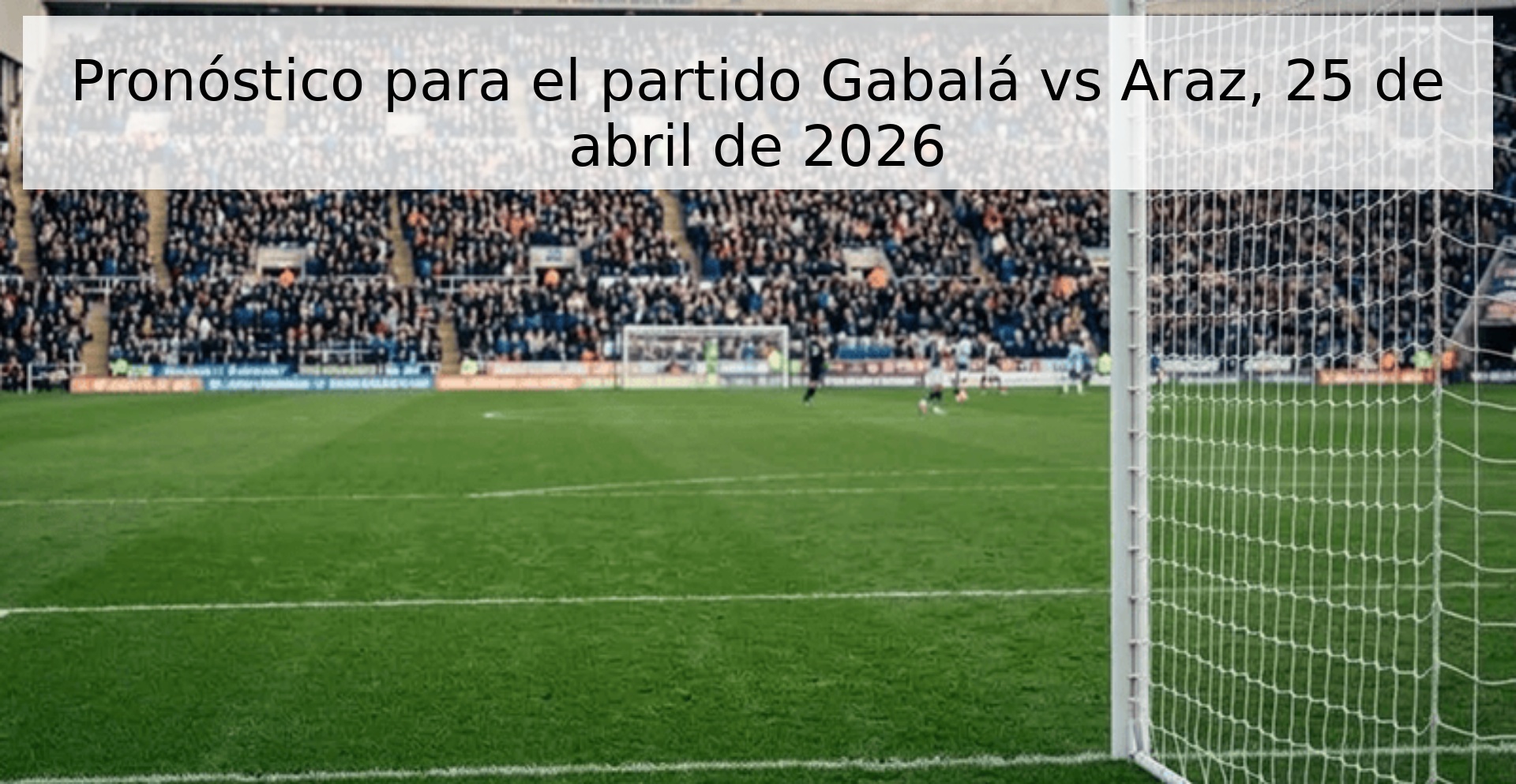 Pronóstico para el partido Gabalá vs Araz, 25 de abril de 2026