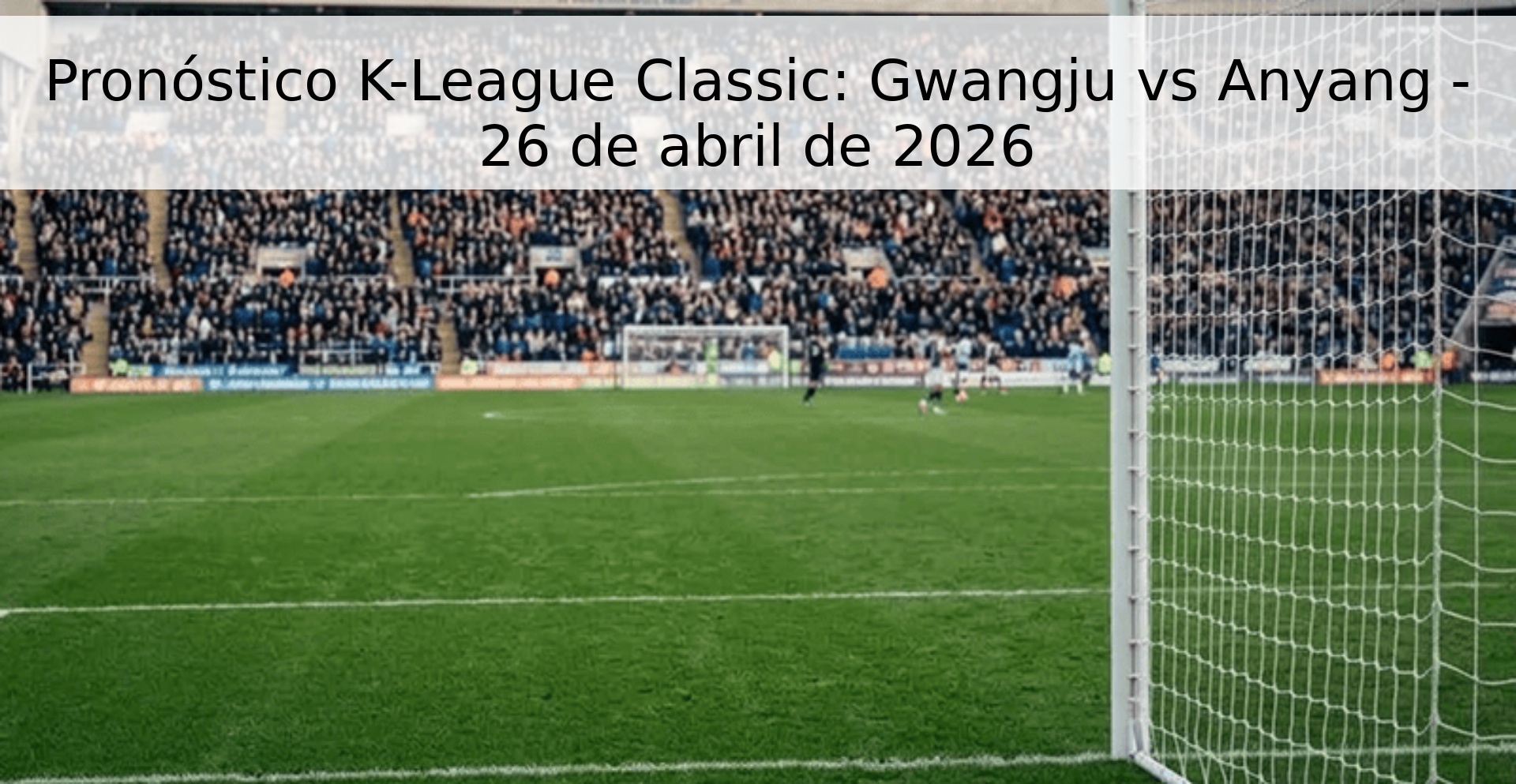 Pronóstico K-League Classic: Gwangju vs Anyang - 26 de abril de 2026 Pronóstico K-League Classic: Gwangju vs Anyang - 26 de abril de 2026