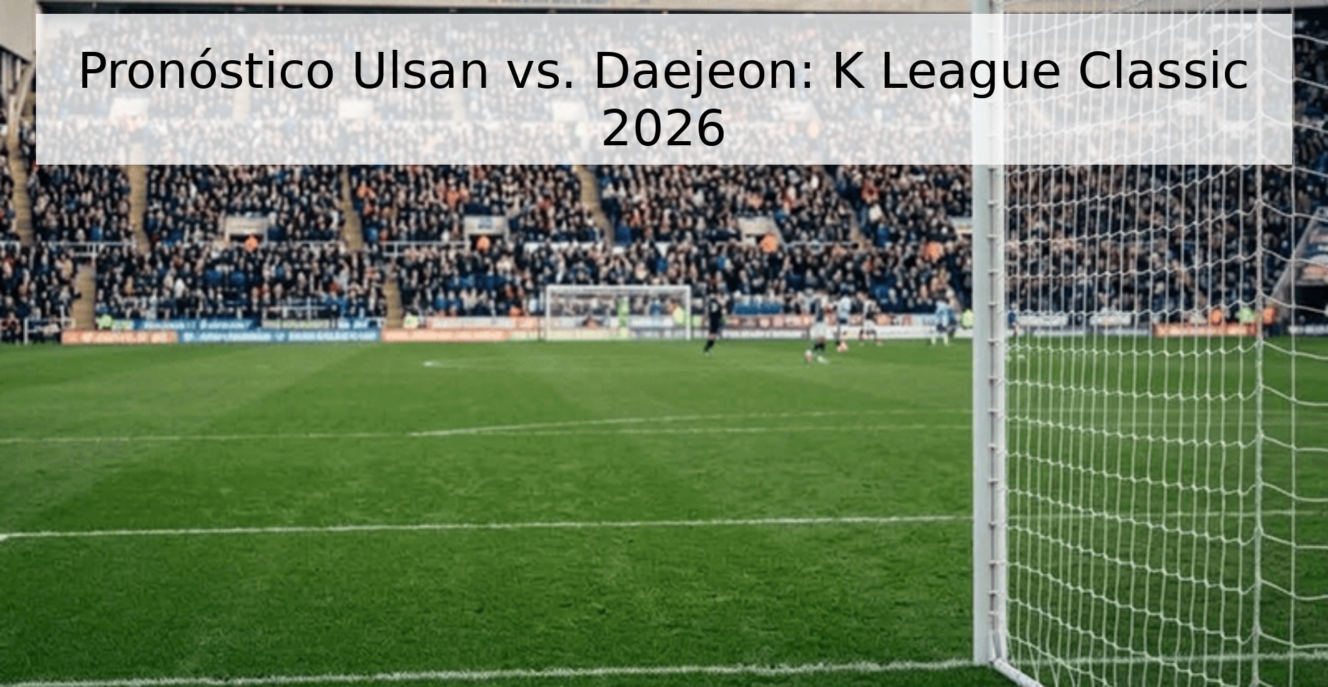 Pronóstico Ulsan vs. Daejeon: K League Classic 2026 Pronóstico Ulsan vs. Daejeon: K League Classic 2026