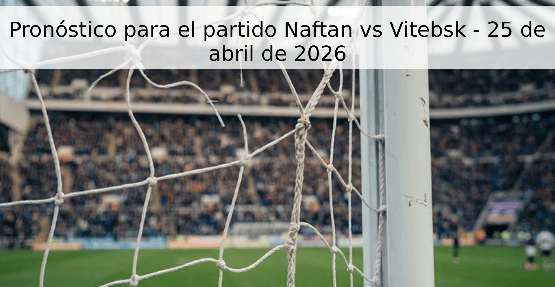 Pronóstico para el partido Naftan vs Vitebsk - 25 de abril de 2026 Pronóstico para el partido Naftan vs Vitebsk - 25 de abril de 2026