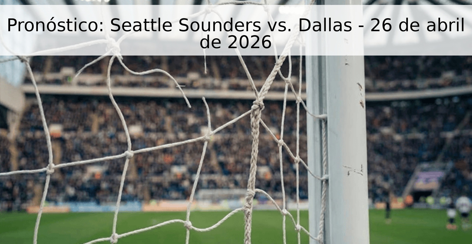 Pronóstico: Seattle Sounders vs. Dallas - 26 de abril de 2026