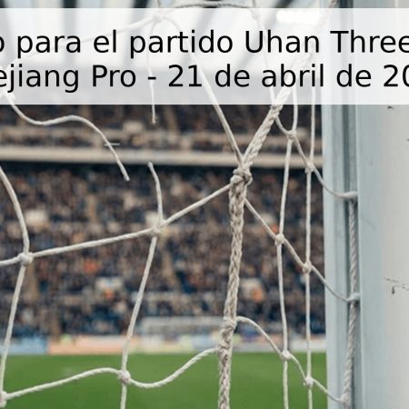 Pronóstico para el partido Uhan Three Towns vs Zhejiang Pro – 21 de abril de 2026