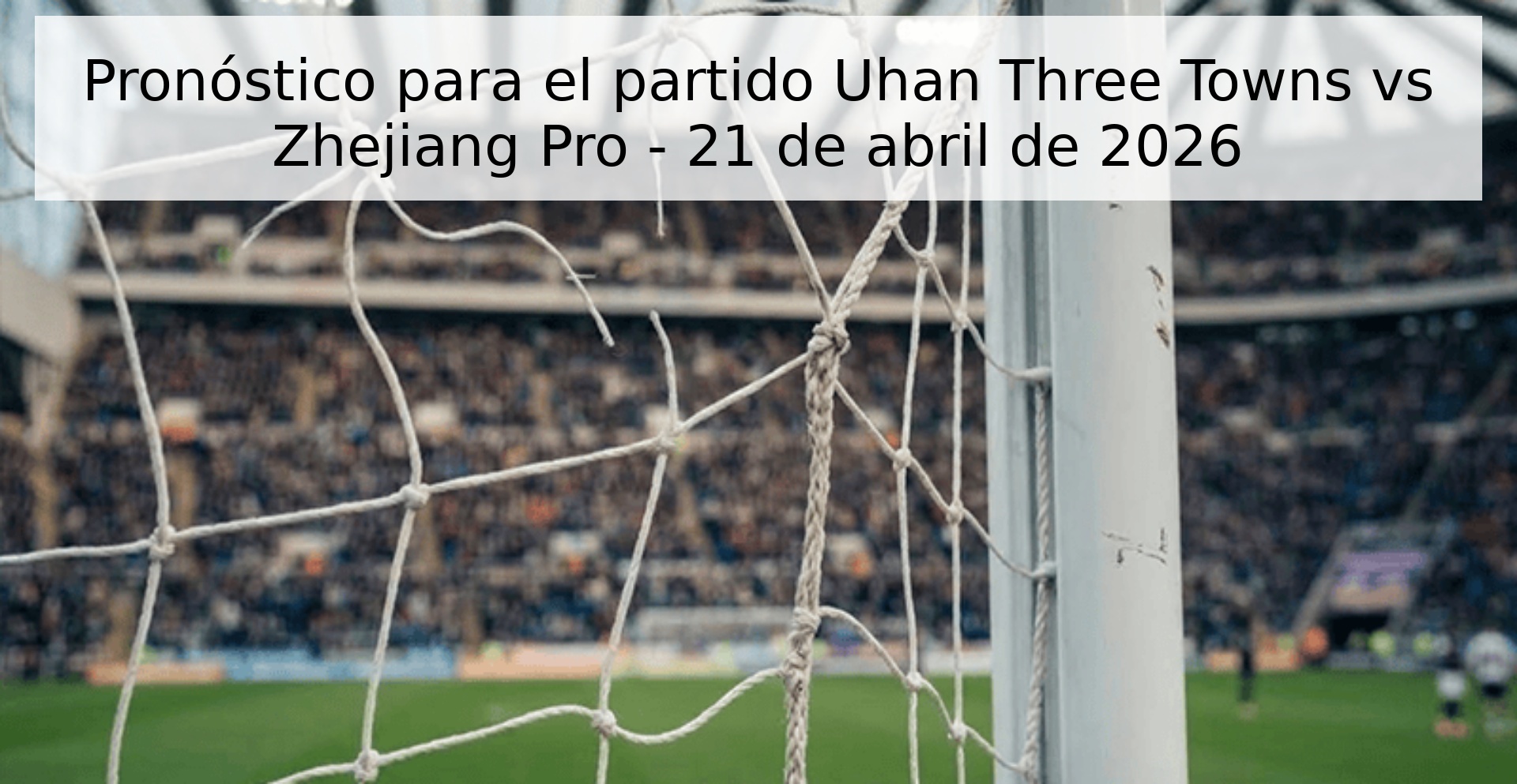 Pronóstico para el partido Uhan Three Towns vs Zhejiang Pro - 21 de abril de 2026