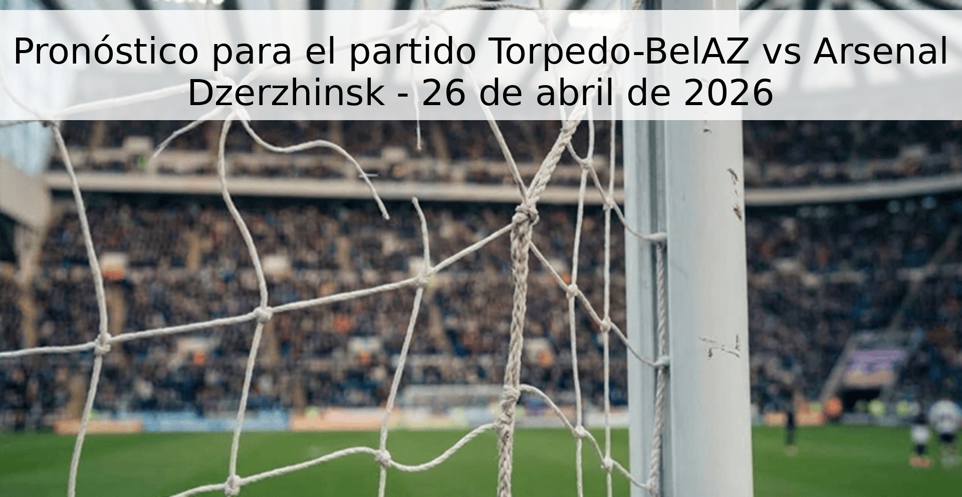 Pronóstico para el partido Torpedo-BelAZ vs Arsenal Dzerzhinsk - 26 de abril de 2026