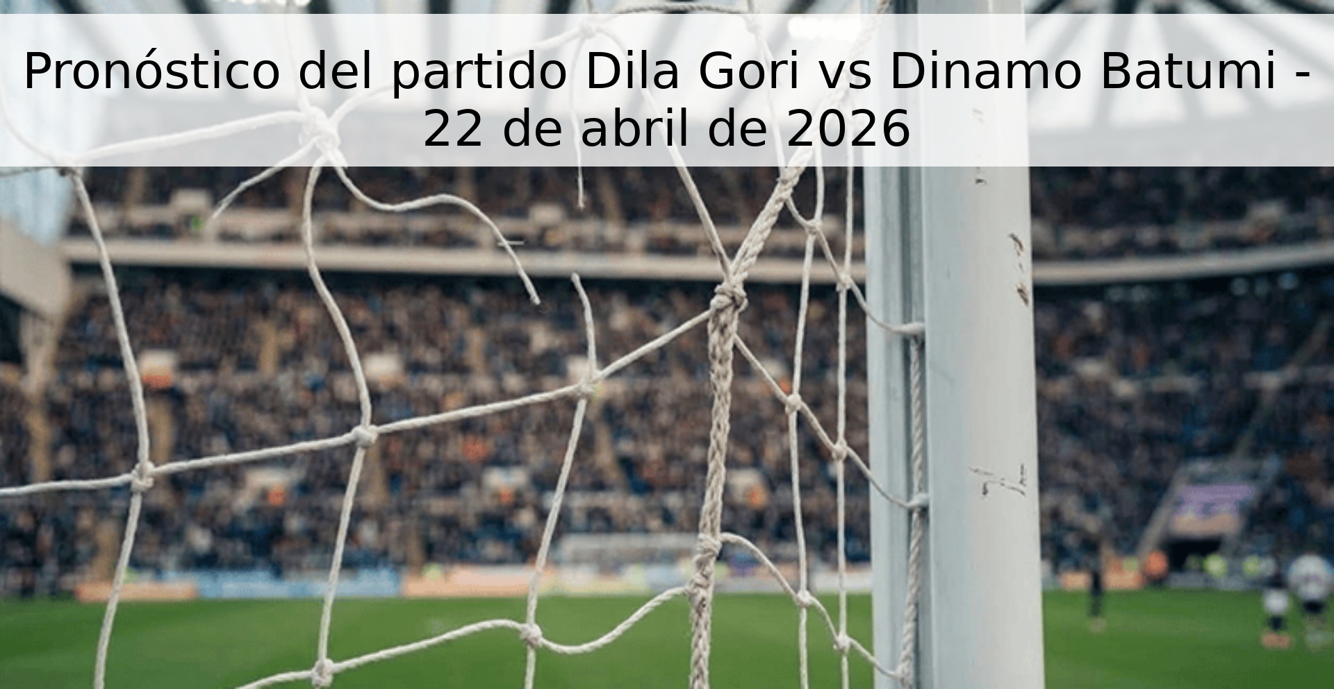 Pronóstico del partido Dila Gori vs Dinamo Batumi - 22 de abril de 2026