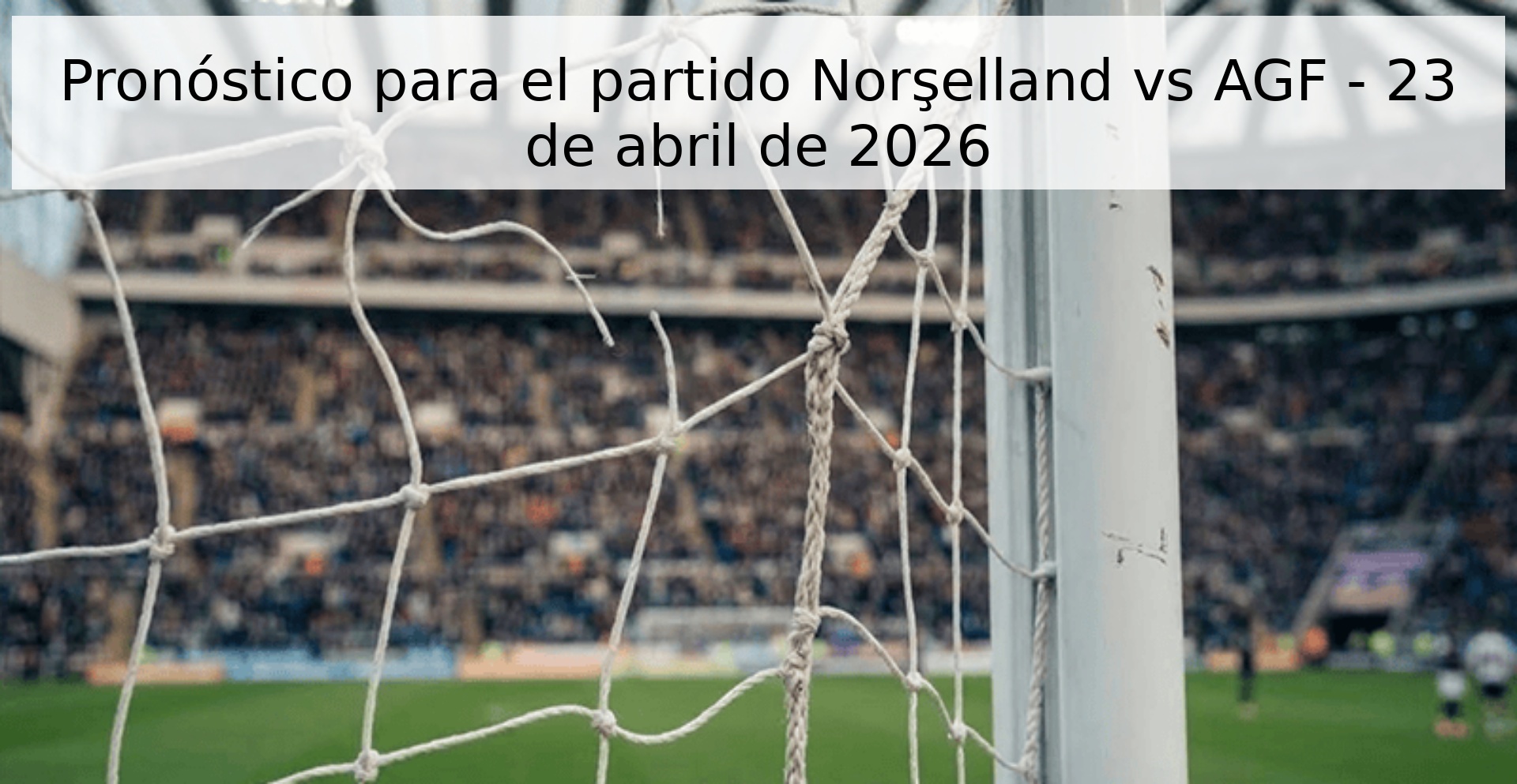 Pronóstico para el partido Norşelland vs AGF - 23 de abril de 2026 Pronóstico para el partido Norşelland vs AGF - 23 de abril de 2026
