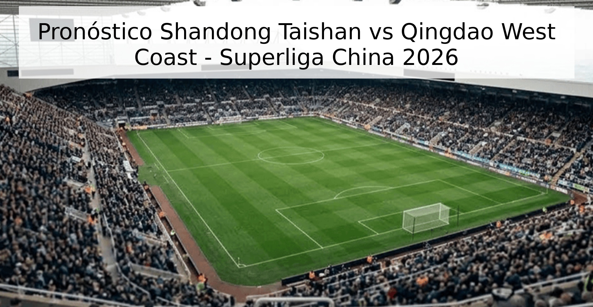 Pronóstico Shandong Taishan vs Qingdao West Coast - Superliga China 2026