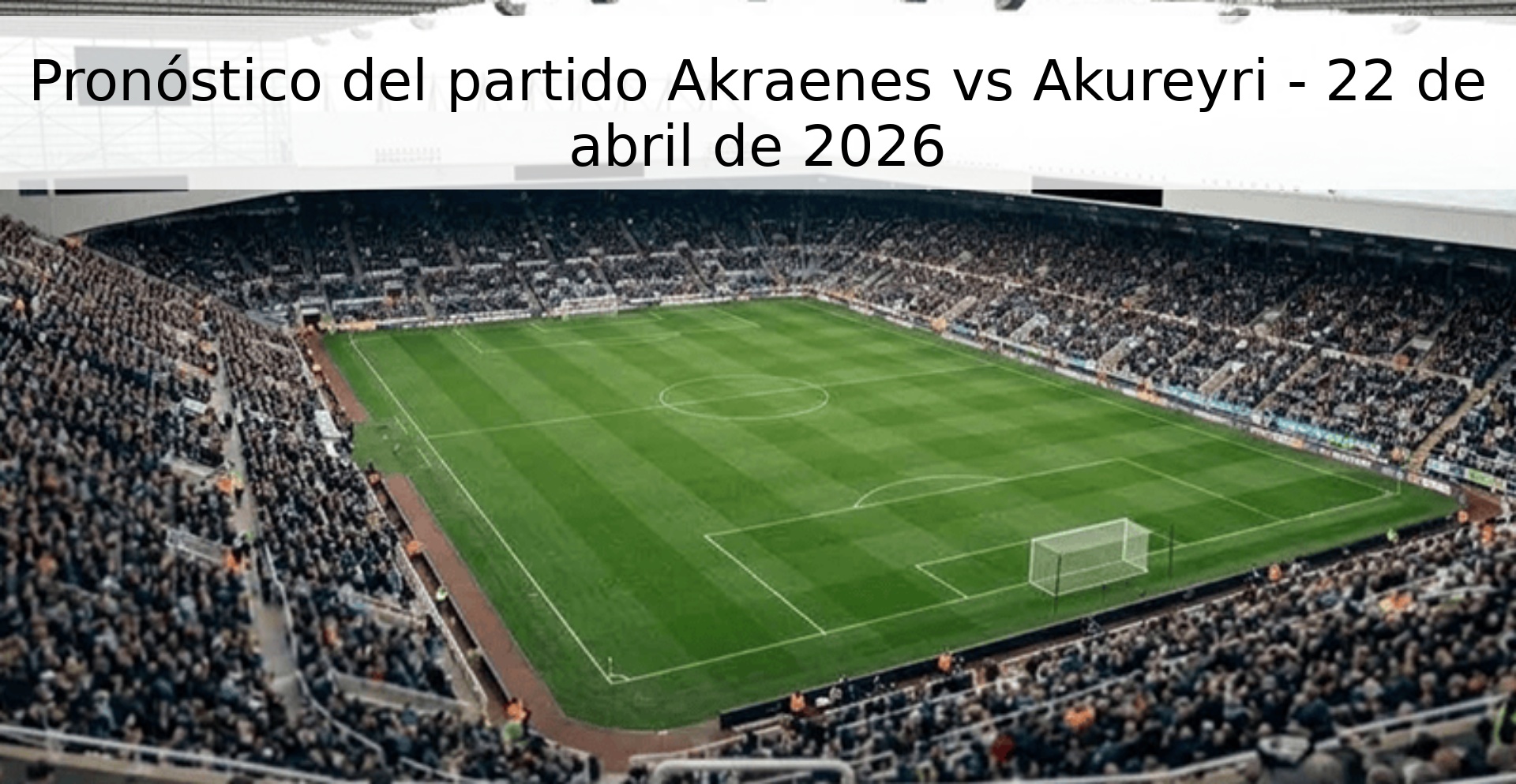 Pronóstico del partido Akraenes vs Akureyri - 22 de abril de 2026 Pronóstico del partido Akraenes vs Akureyri - 22 de abril de 2026