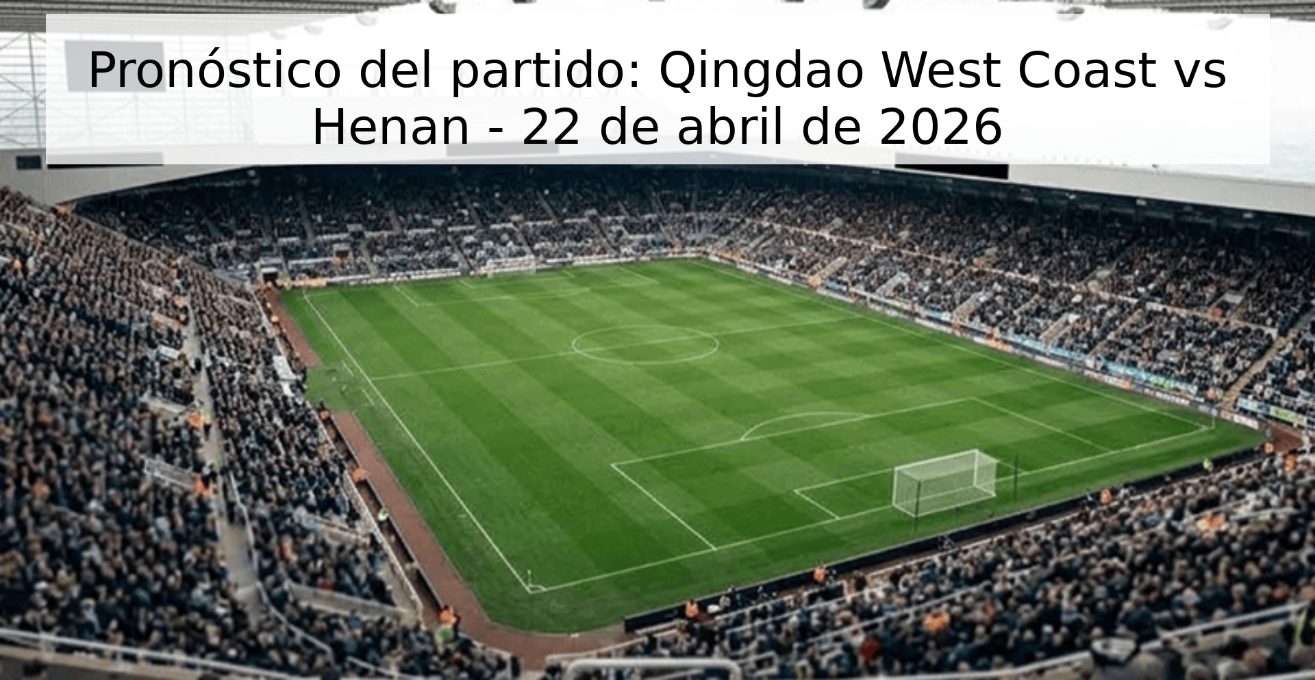 Pronóstico del partido: Qingdao West Coast vs Henan - 22 de abril de 2026