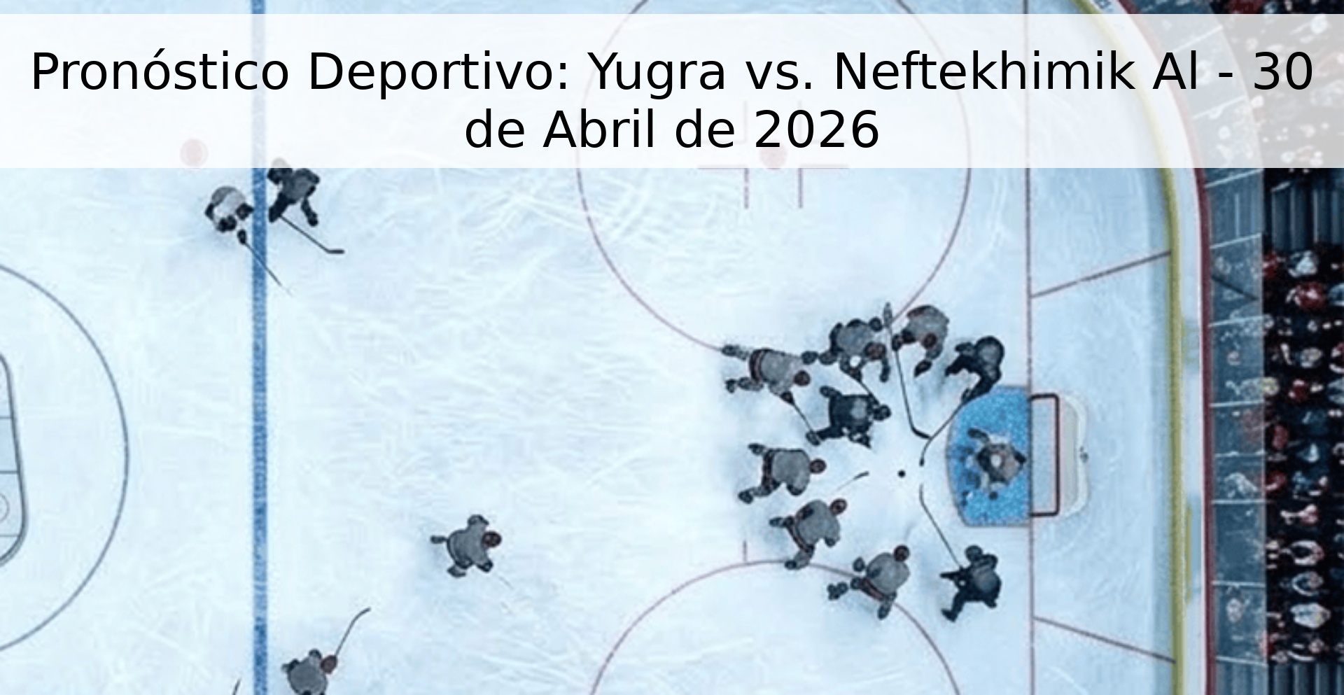 Pronóstico Deportivo: Yugra vs. Neftekhimik Al - 30 de Abril de 2026 Pronóstico Deportivo: Yugra vs. Neftekhimik Al - 30 de Abril de 2026