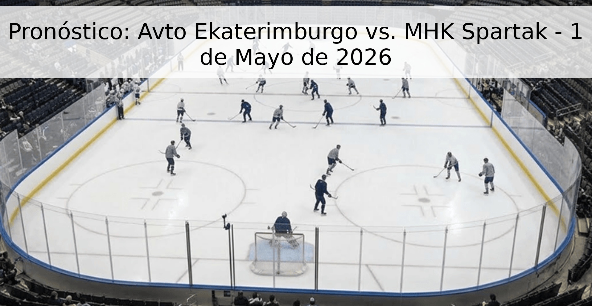 Pronóstico: Avto Ekaterimburgo vs. MHK Spartak - 1 de Mayo de 2026
