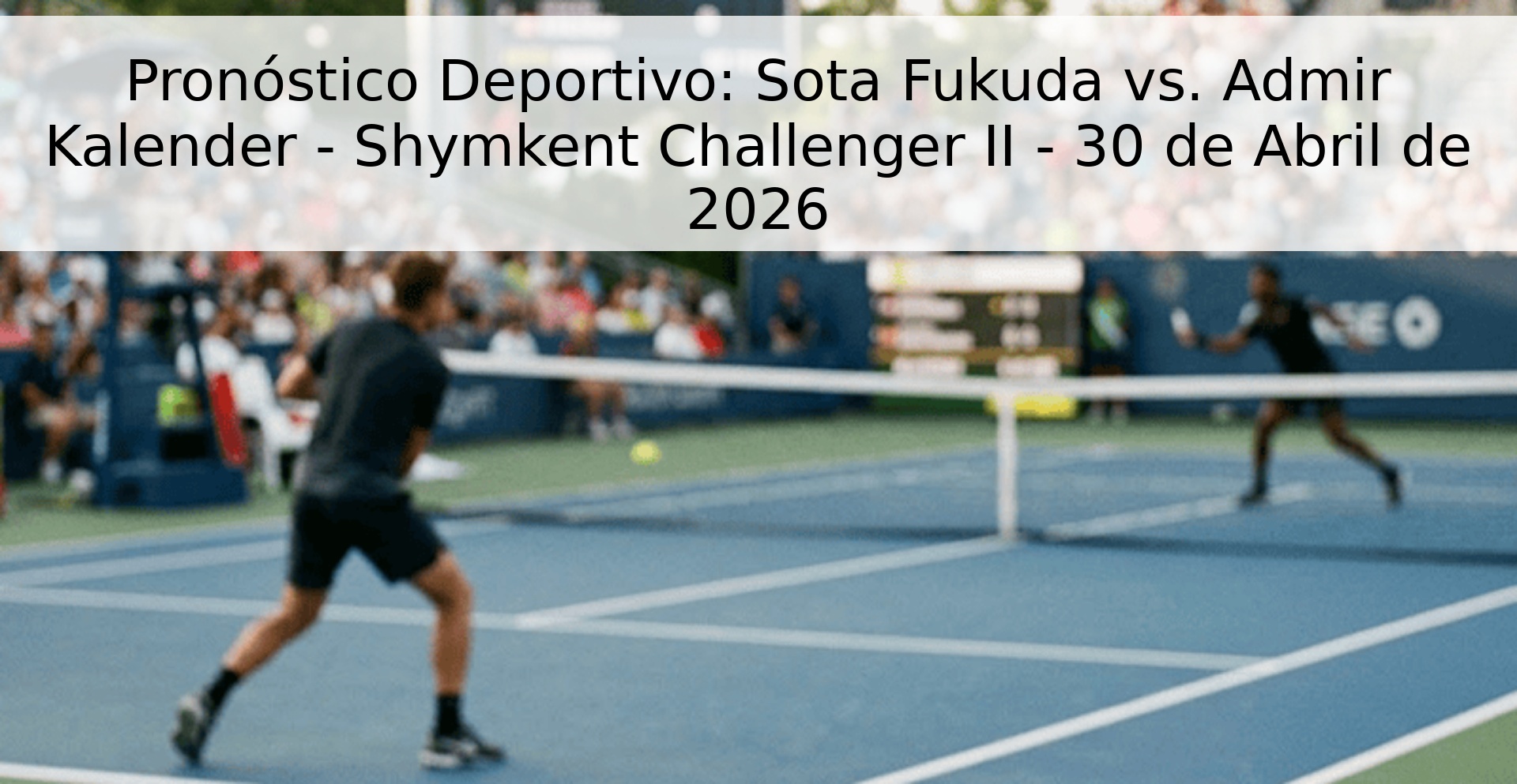 Pronóstico Deportivo: Sota Fukuda vs. Admir Kalender - Shymkent Challenger II - 30 de Abril de 2026 Pronóstico Deportivo: Sota Fukuda vs. Admir Kalender - Shymkent Challenger II - 30 de Abril de 2026