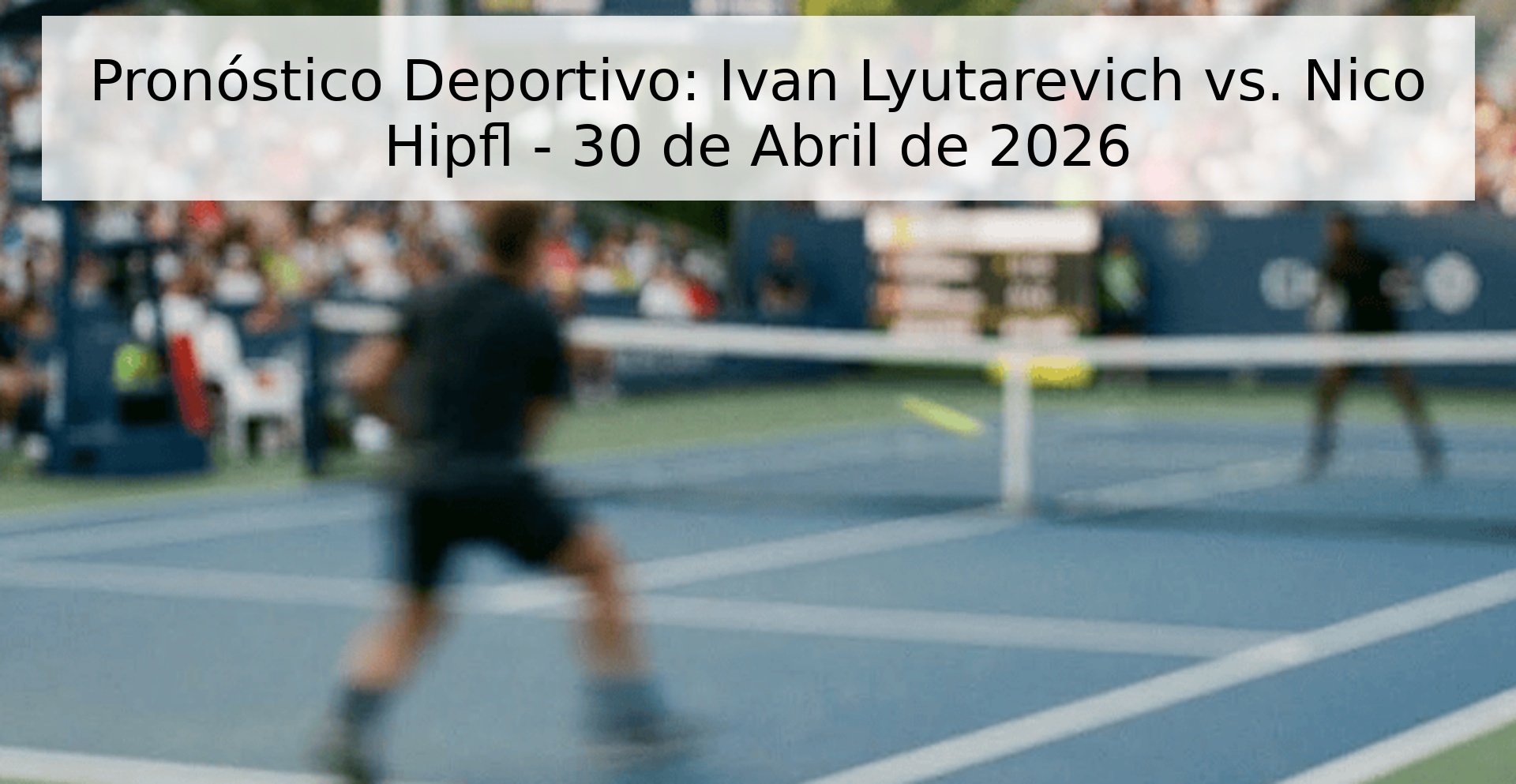 Pronóstico Deportivo: Ivan Lyutarevich vs. Nico Hipfl - 30 de Abril de 2026 Pronóstico Deportivo: Ivan Lyutarevich vs. Nico Hipfl - 30 de Abril de 2026