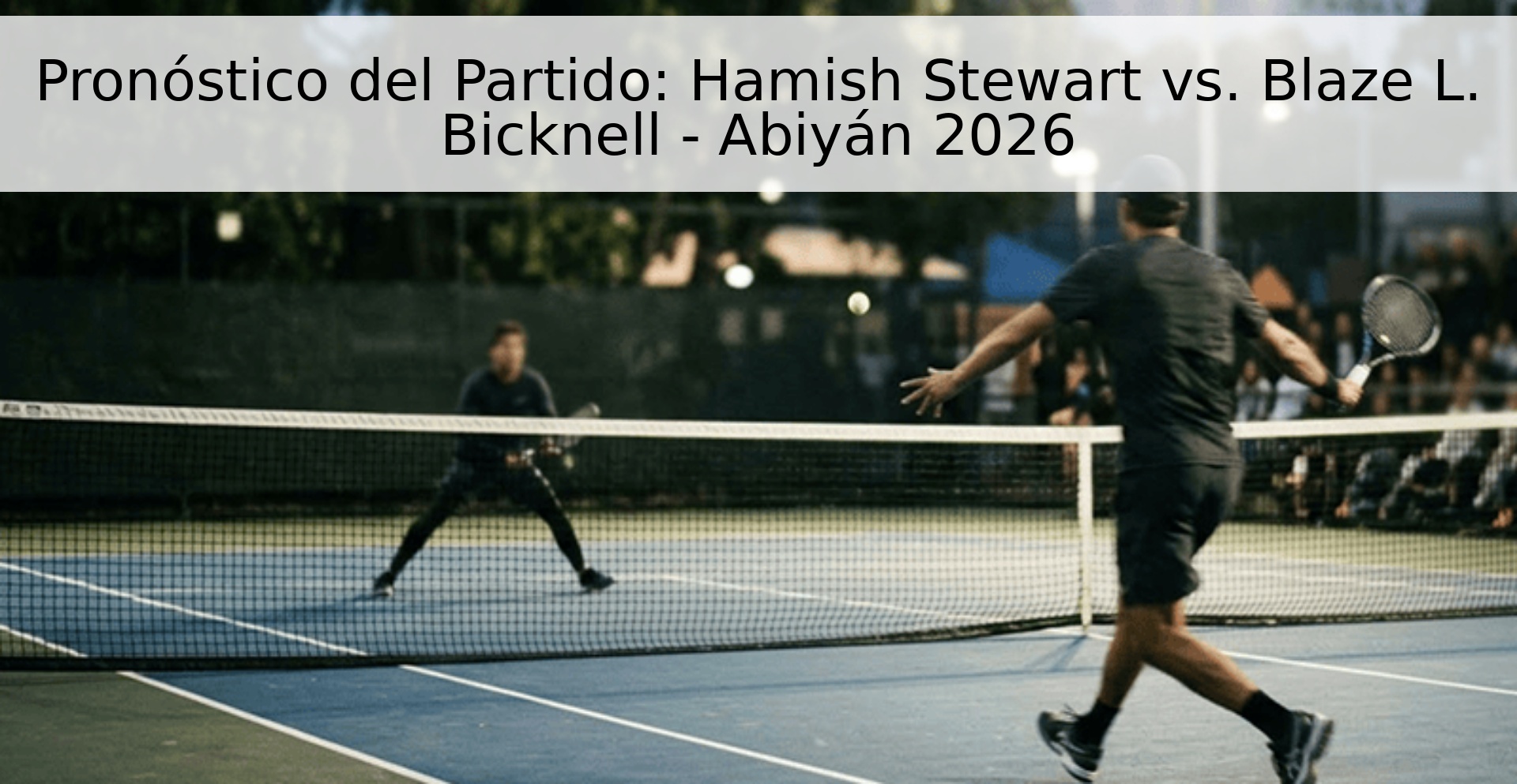 Pronóstico del Partido: Hamish Stewart vs. Blaze L. Bicknell - Abiyán 2026