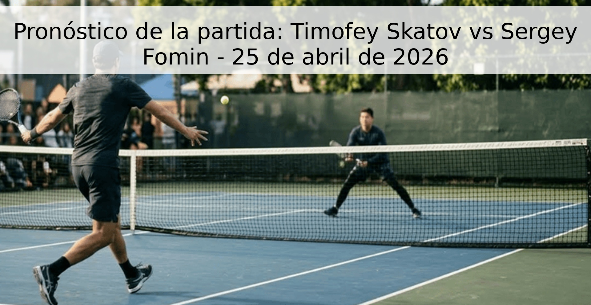 Pronóstico de la partida: Timofey Skatov vs Sergey Fomin - 25 de abril de 2026