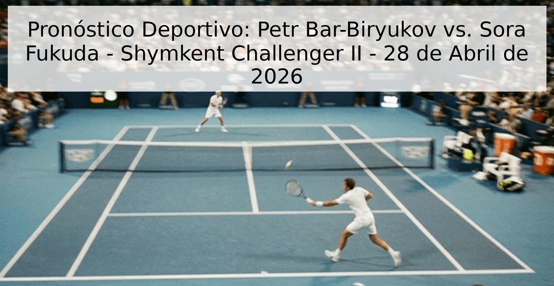 Pronóstico Deportivo: Petr Bar-Biryukov vs. Sora Fukuda - Shymkent Challenger II - 28 de Abril de 2026