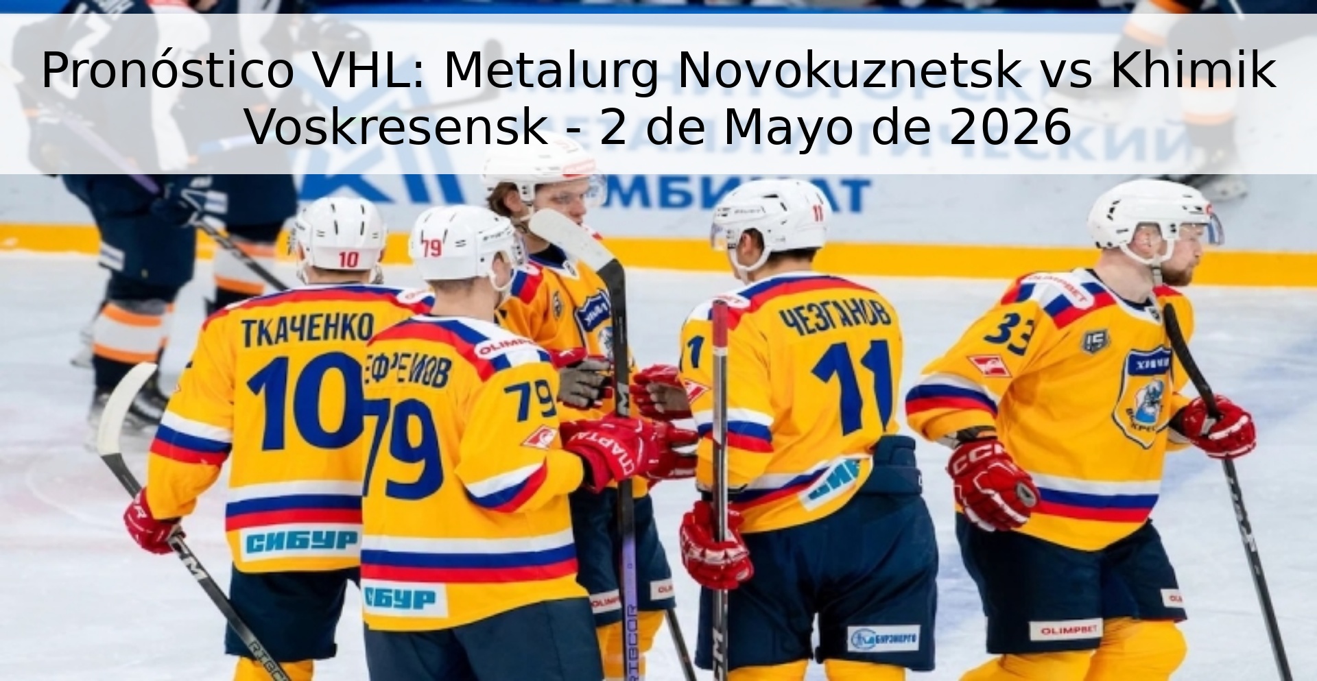Pronóstico VHL: Metalurg Novokuznetsk vs Khimik Voskresensk - 2 de Mayo de 2026 Pronóstico VHL: Metalurg Novokuznetsk vs Khimik Voskresensk - 2 de Mayo de 2026