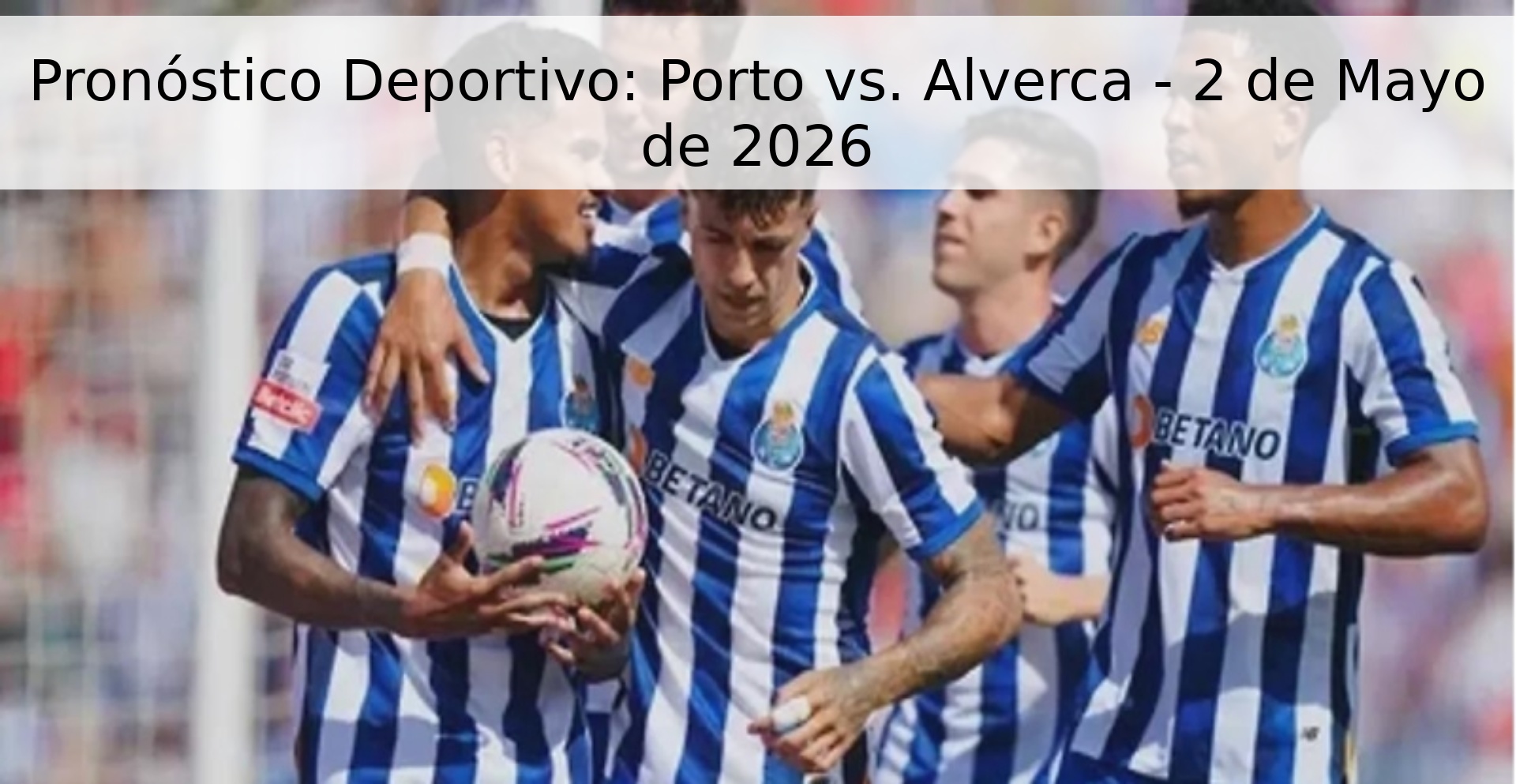 Pronóstico Deportivo: Porto vs. Alverca - 2 de Mayo de 2026 Pronóstico Deportivo: Porto vs. Alverca - 2 de Mayo de 2026