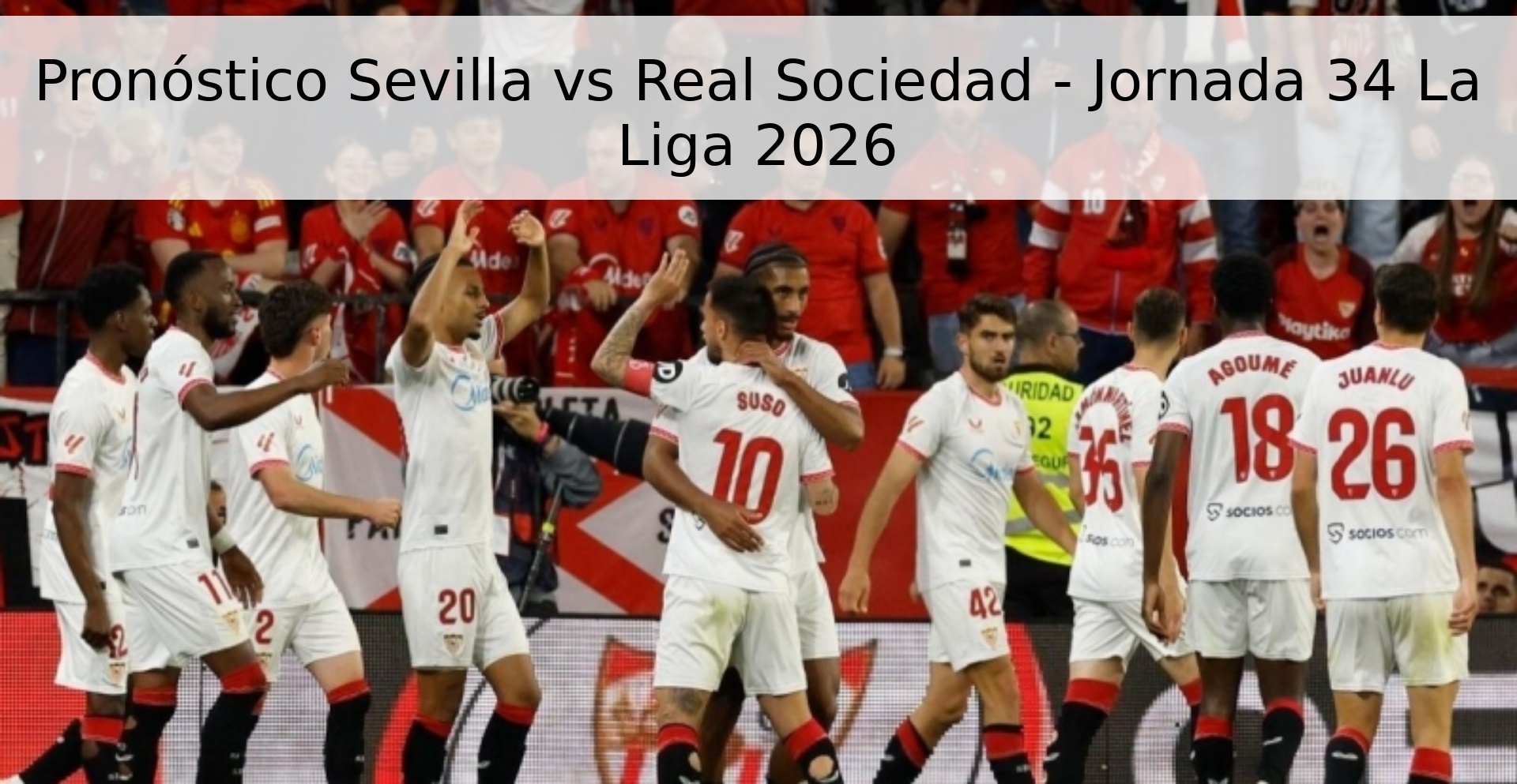 Pronóstico Sevilla vs Real Sociedad - Jornada 34 La Liga 2026