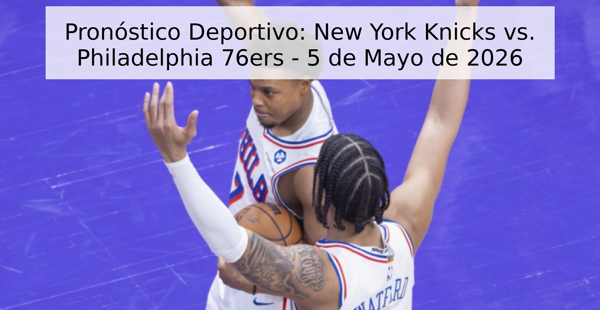Pronóstico Deportivo: New York Knicks vs. Philadelphia 76ers - 5 de Mayo de 2026