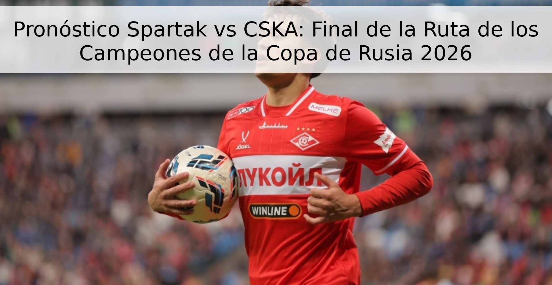 Pronóstico Spartak vs CSKA: Final de la Ruta de los Campeones de la Copa de Rusia 2026