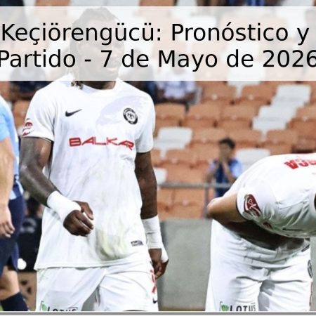 Chorum vs Keçiörengücü: Pronóstico y Análisis del Partido – 7 de Mayo de 2026
