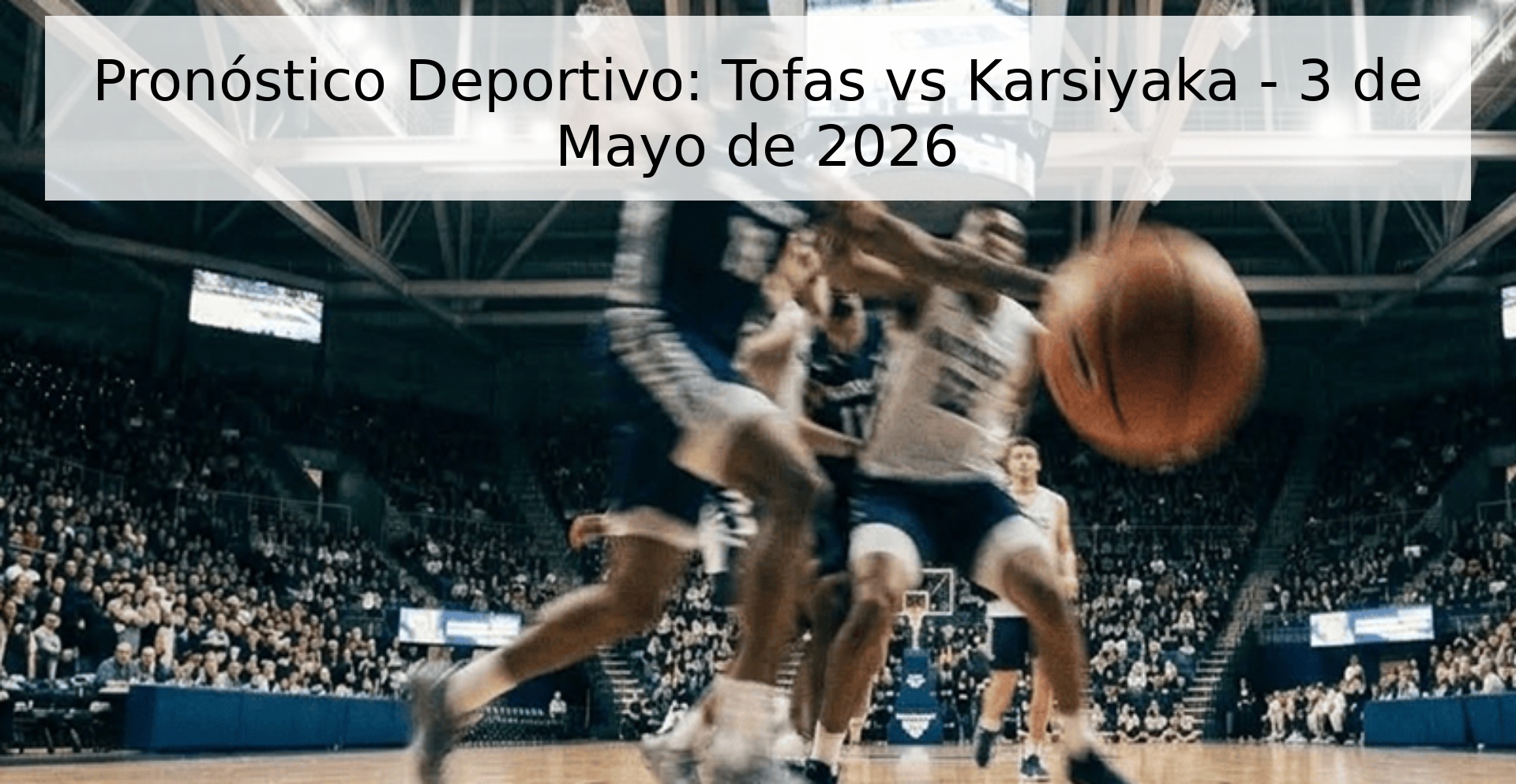 Pronóstico Deportivo: Tofas vs Karsiyaka - 3 de Mayo de 2026 Pronóstico Deportivo: Tofas vs Karsiyaka - 3 de Mayo de 2026
