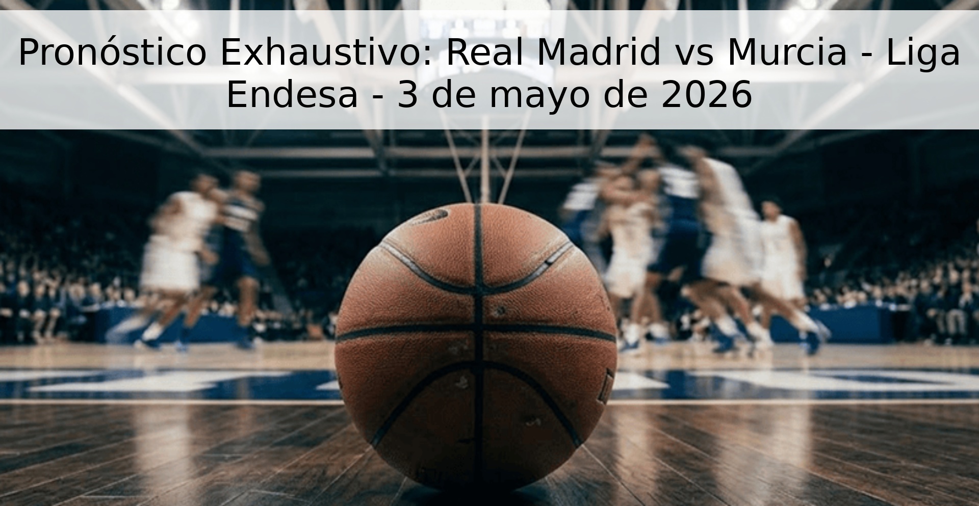 Pronóstico Exhaustivo: Real Madrid vs Murcia - Liga Endesa - 3 de mayo de 2026