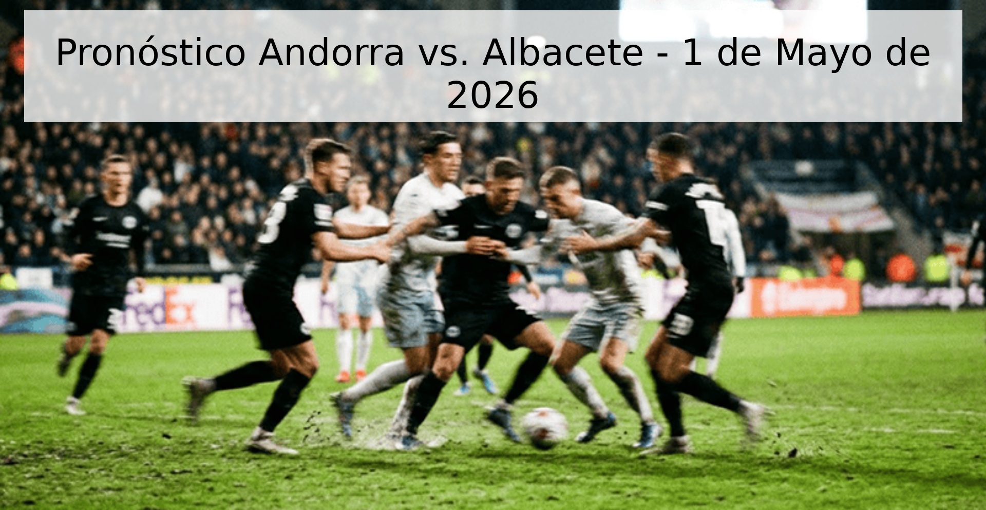 Pronóstico Andorra vs. Albacete - 1 de Mayo de 2026